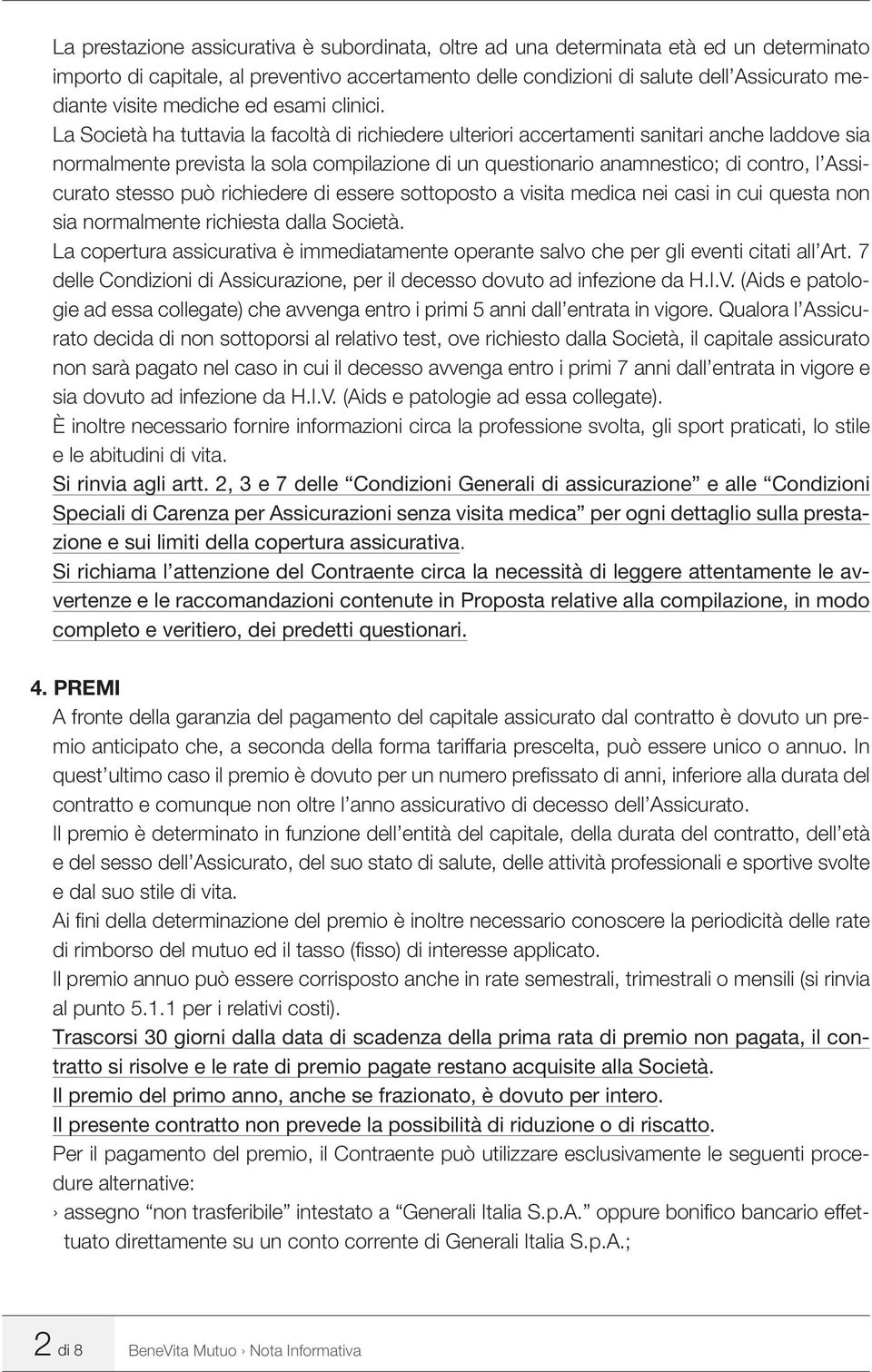 La Società ha tuttavia la facoltà di richiedere ulteriori accertamenti sanitari anche laddove sia normalmente prevista la sola compilazione di un questionario anamnestico; di contro, l Assicurato