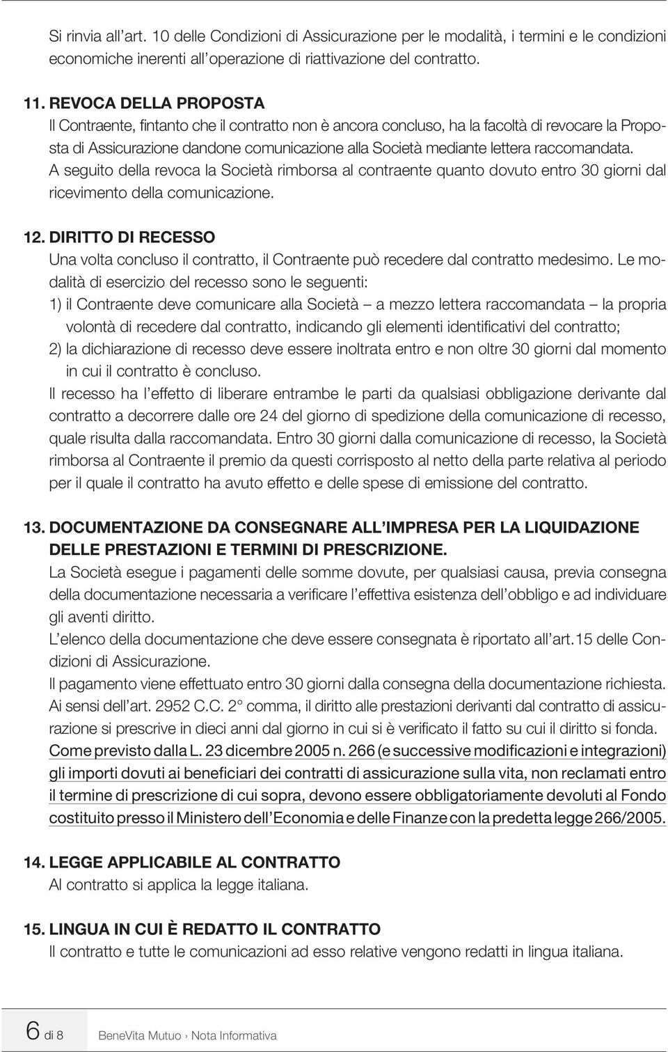 raccomandata. A seguito della revoca la Società rimborsa al contraente quanto dovuto entro 30 giorni dal ricevimento della comunicazione. 12.