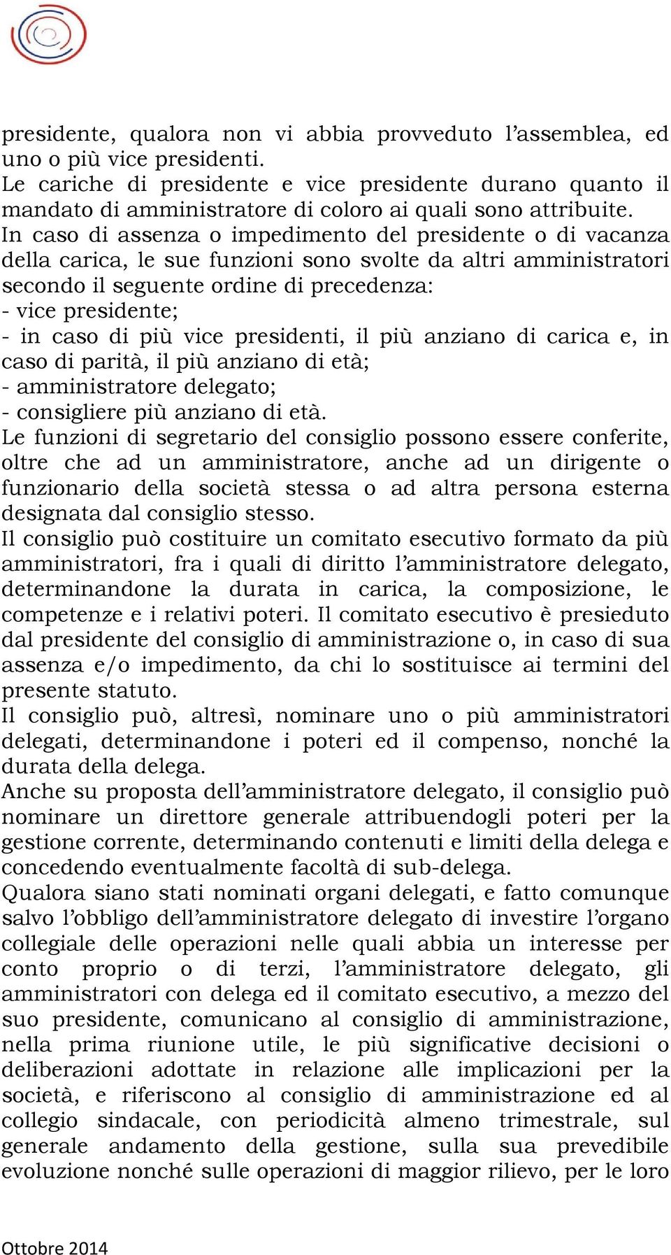 In caso di assenza o impedimento del presidente o di vacanza della carica, le sue funzioni sono svolte da altri amministratori secondo il seguente ordine di precedenza: - vice presidente; - in caso