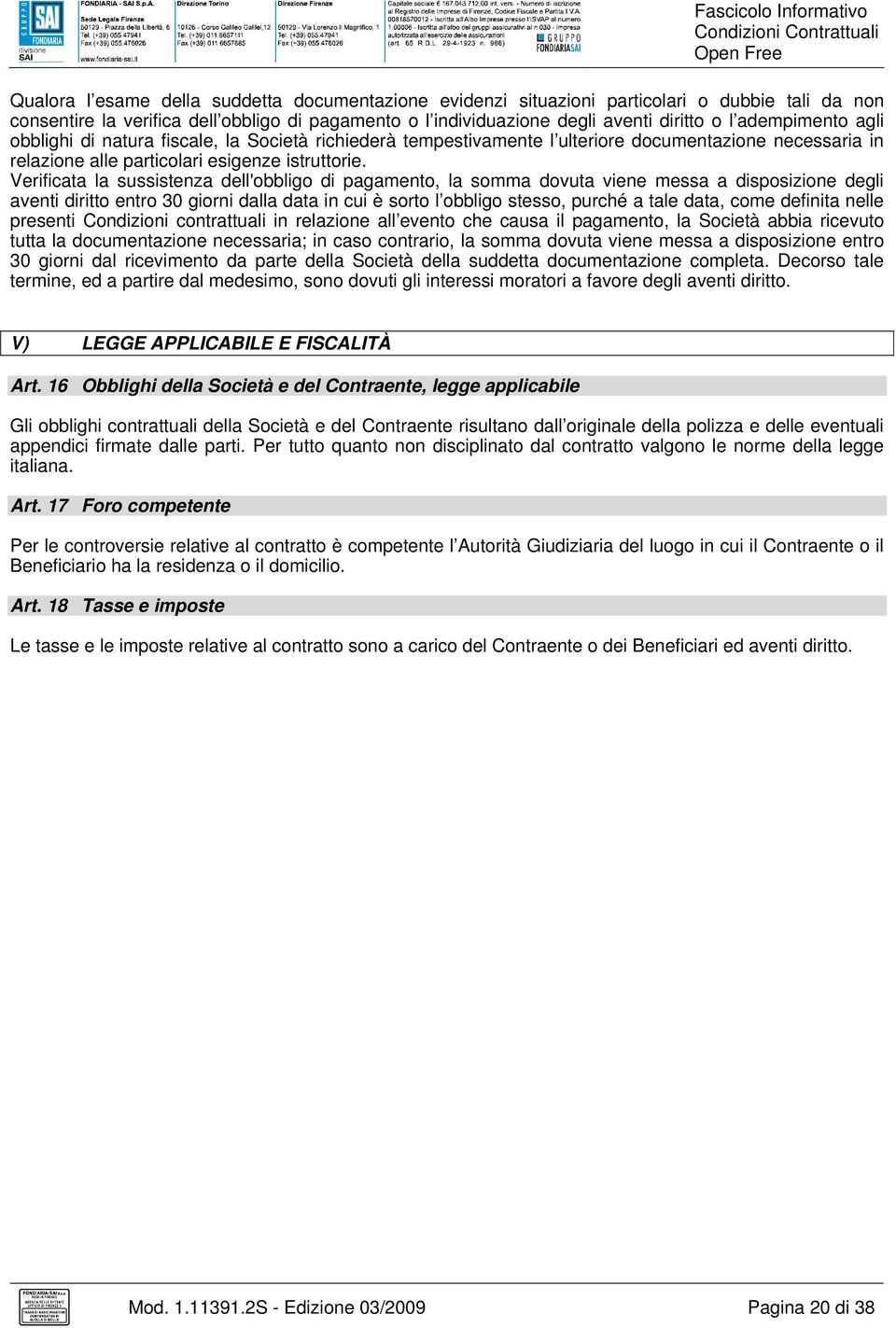 Verificata la sussistenza dell'obbligo di pagamento, la somma dovuta viene messa a disposizione degli aventi diritto entro 30 giorni dalla data in cui è sorto l obbligo stesso, purché a tale data,