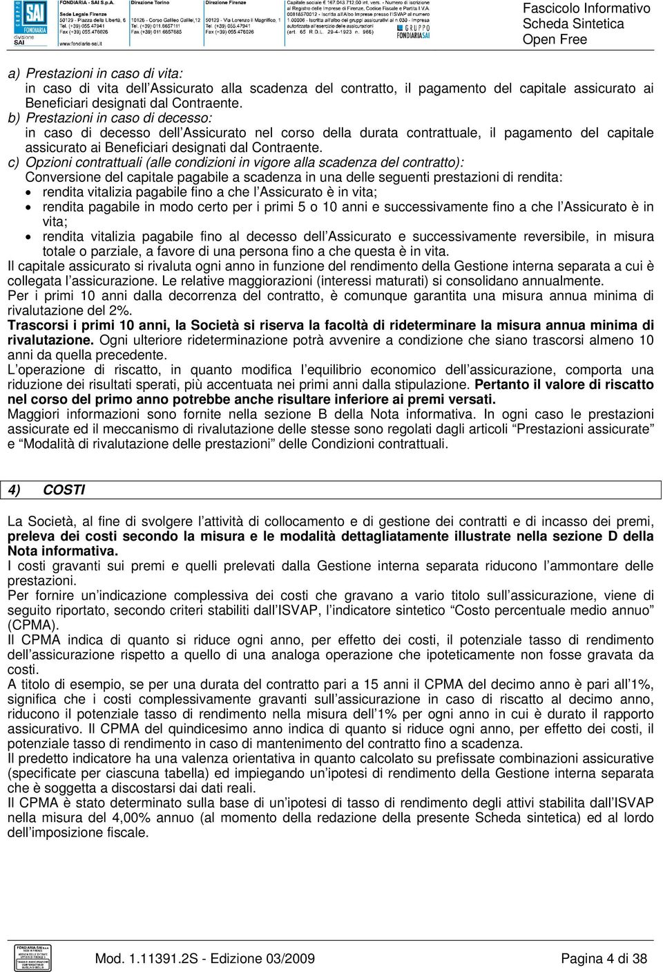 c) Opzioni contrattuali (alle condizioni in vigore alla scadenza del contratto): Conversione del capitale pagabile a scadenza in una delle seguenti prestazioni di rendita: rendita vitalizia pagabile