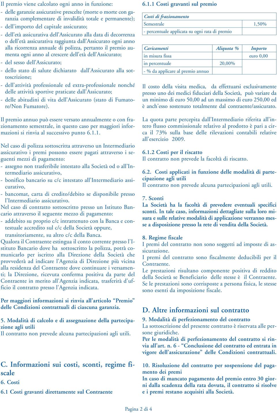 ogni anno al crescere dell età dell Assicurato; - del sesso dell Assicurato; - dello stato di salute dichiarato dall Assicurato alla sottoscrizione; - dell attività professionale ed