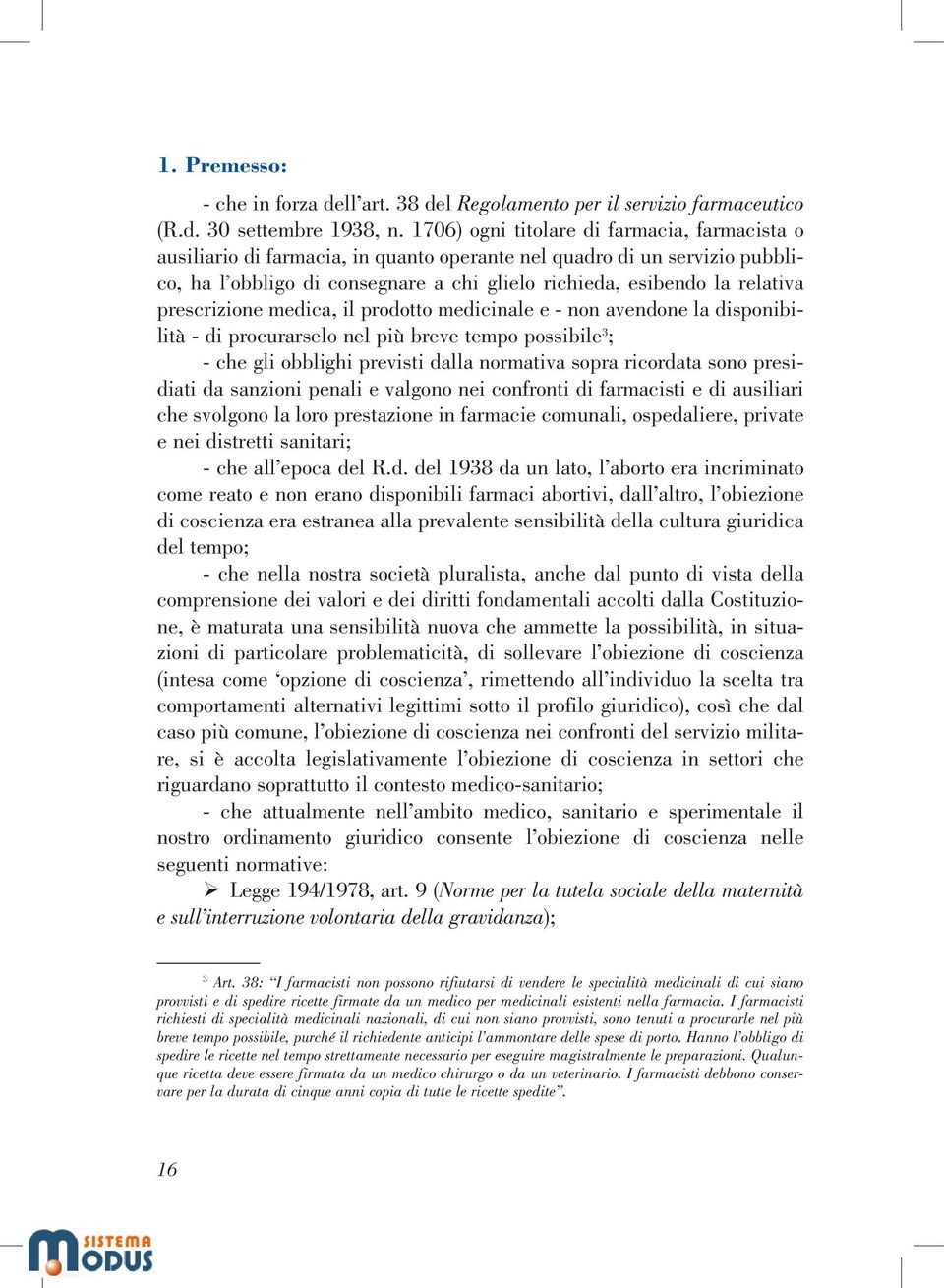 prescrizione medica, il prodotto medicinale e - non avendone la disponibilità - di procurarselo nel più breve tempo possibile 3 ; - che gli obblighi previsti dalla normativa sopra ricordata sono