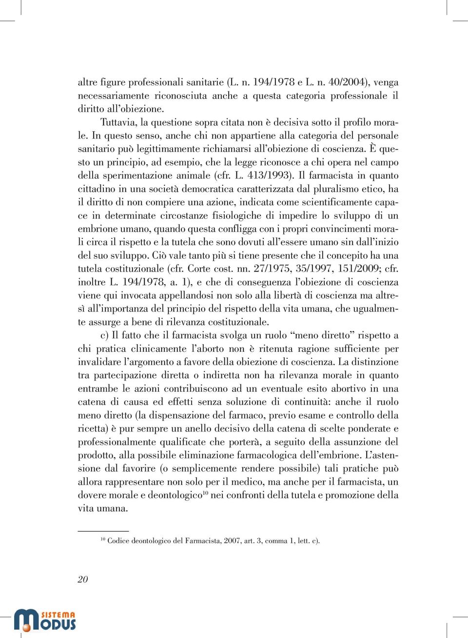 In questo senso, anche chi non appartiene alla categoria del personale sanitario può legittimamente richiamarsi all obiezione di coscienza.