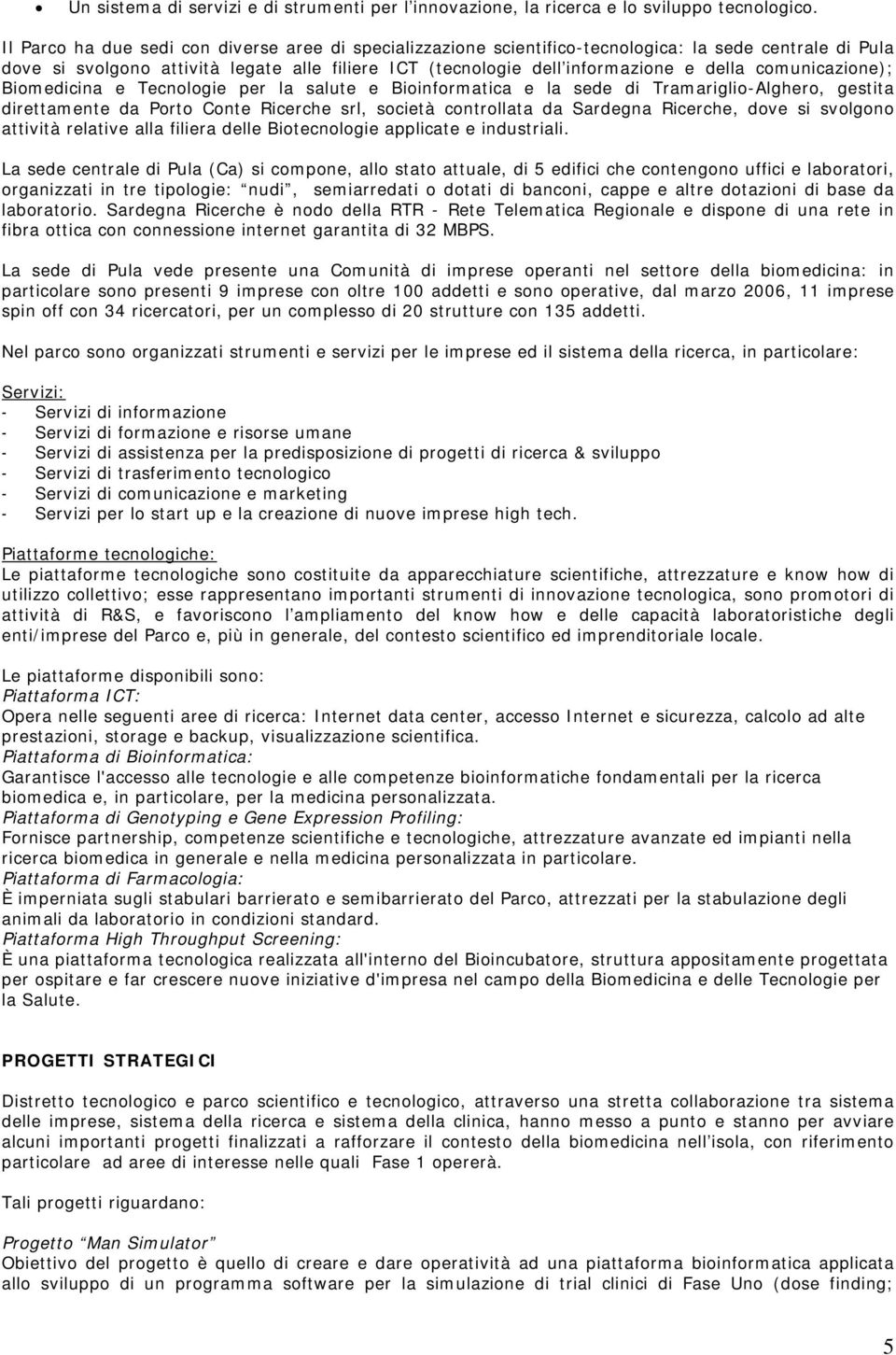 comunicazione); Biomedicina e Tecnologie per la salute e Bioinformatica e la sede di Tramariglio-Alghero, gestita direttamente da Porto Conte Ricerche srl, società controllata da Sardegna Ricerche,