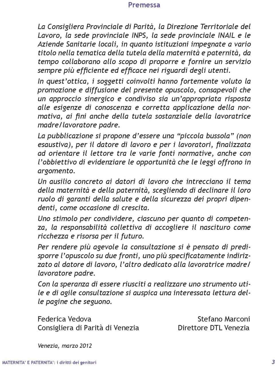 In quest ottica, i soggetti coinvolti hanno fortemente voluto la promozione e diffusione del presente opuscolo, consapevoli che un approccio sinergico e condiviso sia un appropriata risposta alle