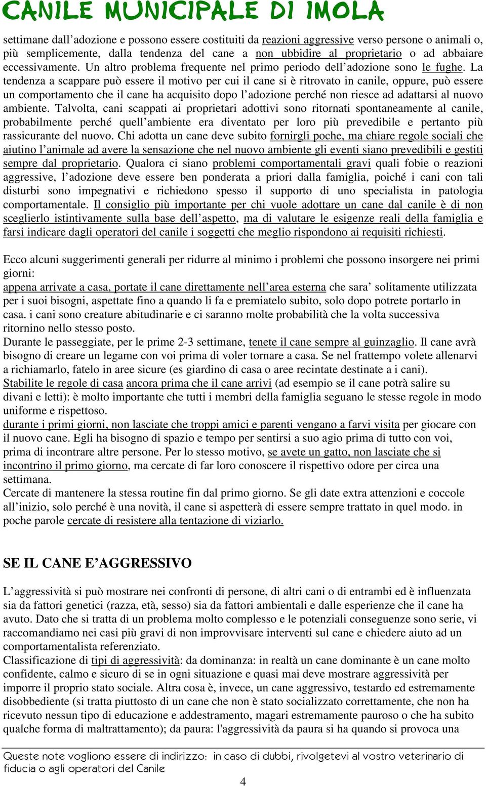 La tendenza a scappare può essere il motivo per cui il cane si è ritrovato in canile, oppure, può essere un comportamento che il cane ha acquisito dopo l adozione perché non riesce ad adattarsi al