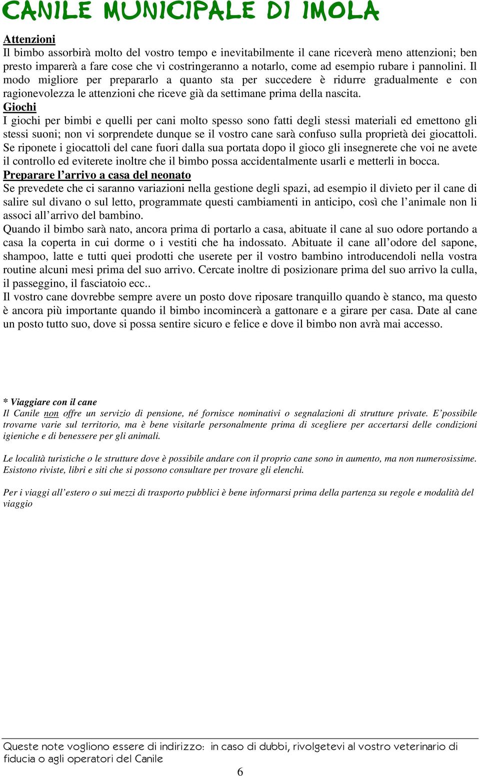 Giochi I giochi per bimbi e quelli per cani molto spesso sono fatti degli stessi materiali ed emettono gli stessi suoni; non vi sorprendete dunque se il vostro cane sarà confuso sulla proprietà dei