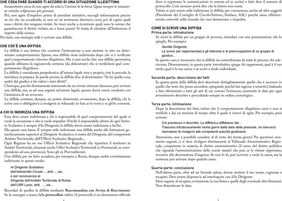 violati. Se riesci anche a ricostruire quali sono le norme che garantiscono il diritto violato, sei a buon punto! Si tratta di chiedere all Istituzione il rispetto della norma.