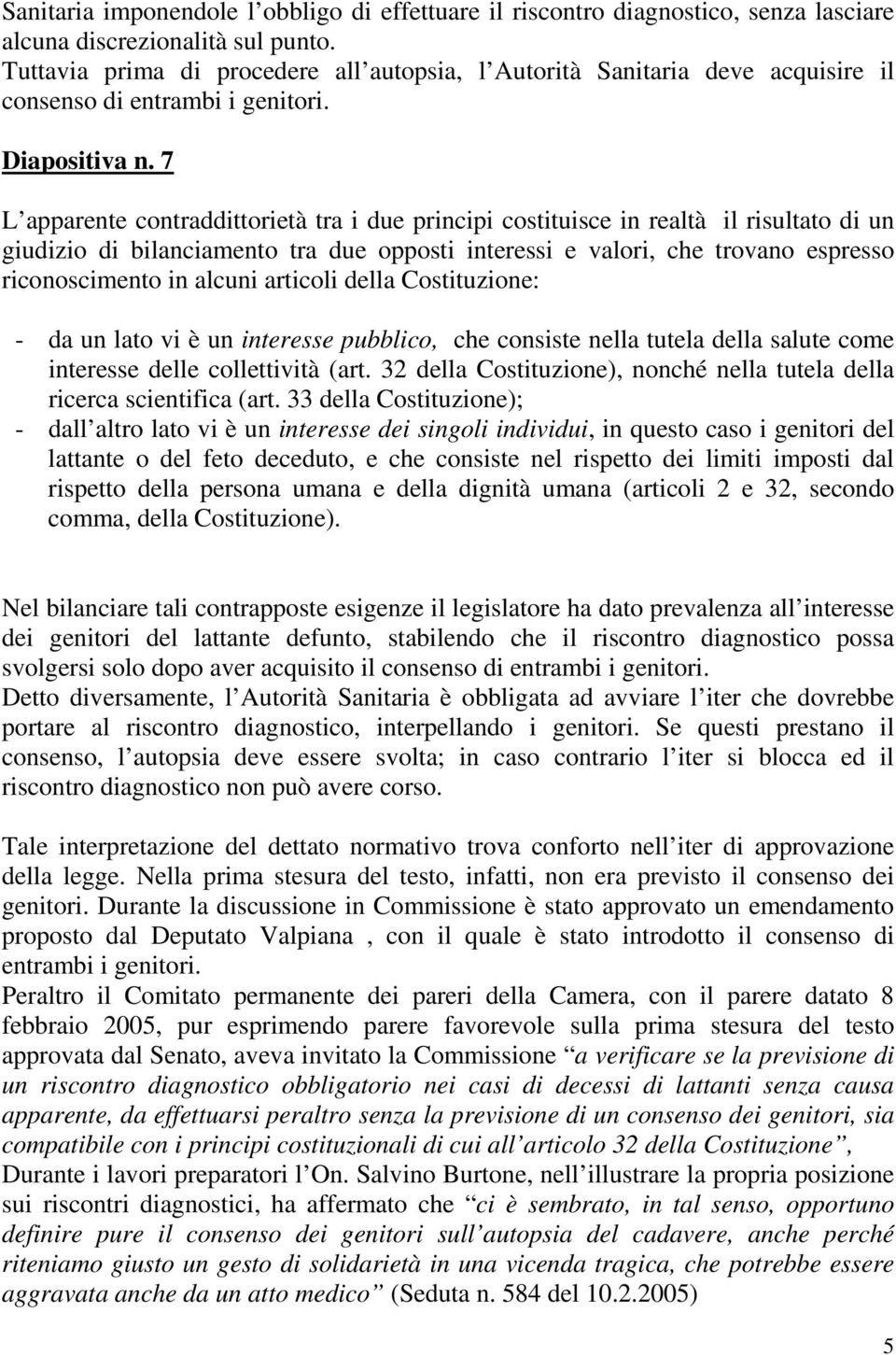 7 L apparente contraddittorietà tra i due principi costituisce in realtà il risultato di un giudizio di bilanciamento tra due opposti interessi e valori, che trovano espresso riconoscimento in alcuni