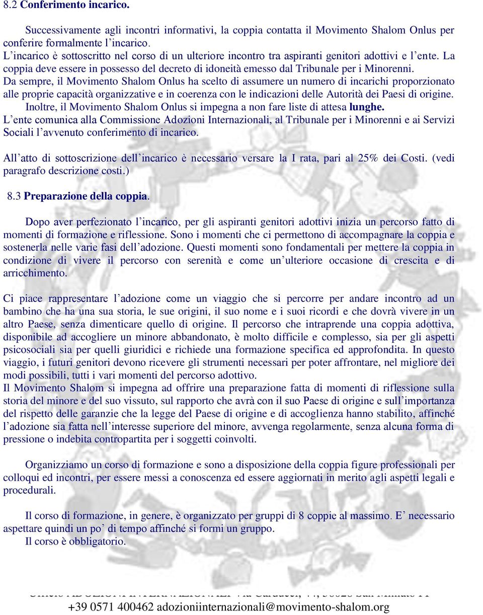 Da sempre, il Movimento Shalom Onlus ha scelto di assumere un numero di incarichi proporzionato alle proprie capacità organizzative e in coerenza con le indicazioni delle Autorità dei Paesi di