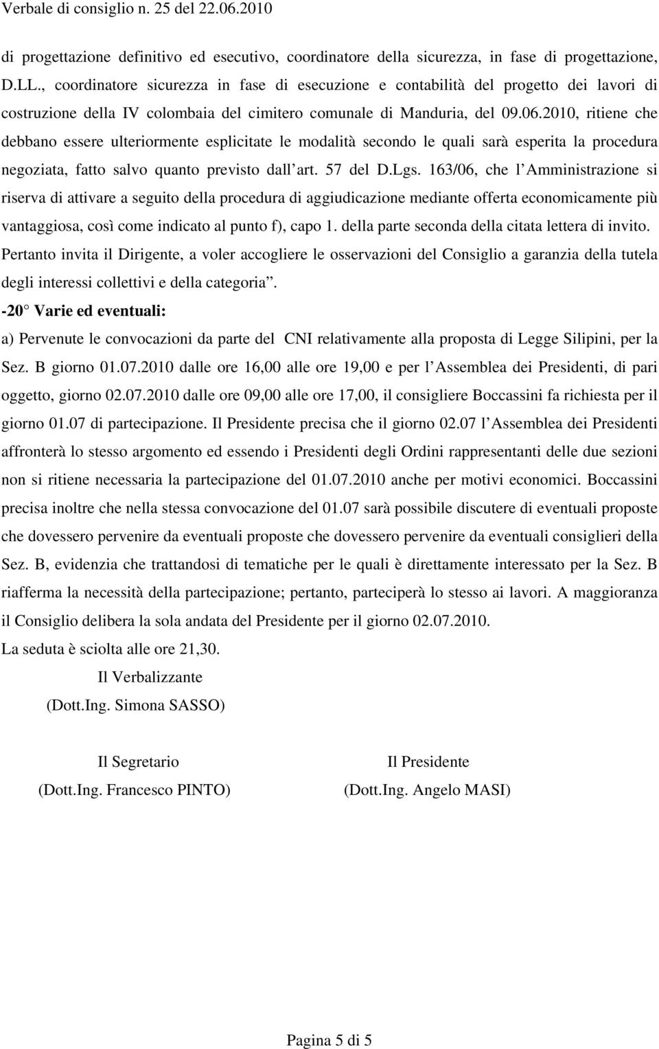 2010, ritiene che debbano essere ulteriormente esplicitate le modalità secondo le quali sarà esperita la procedura negoziata, fatto salvo quanto previsto dall art. 57 del D.Lgs.