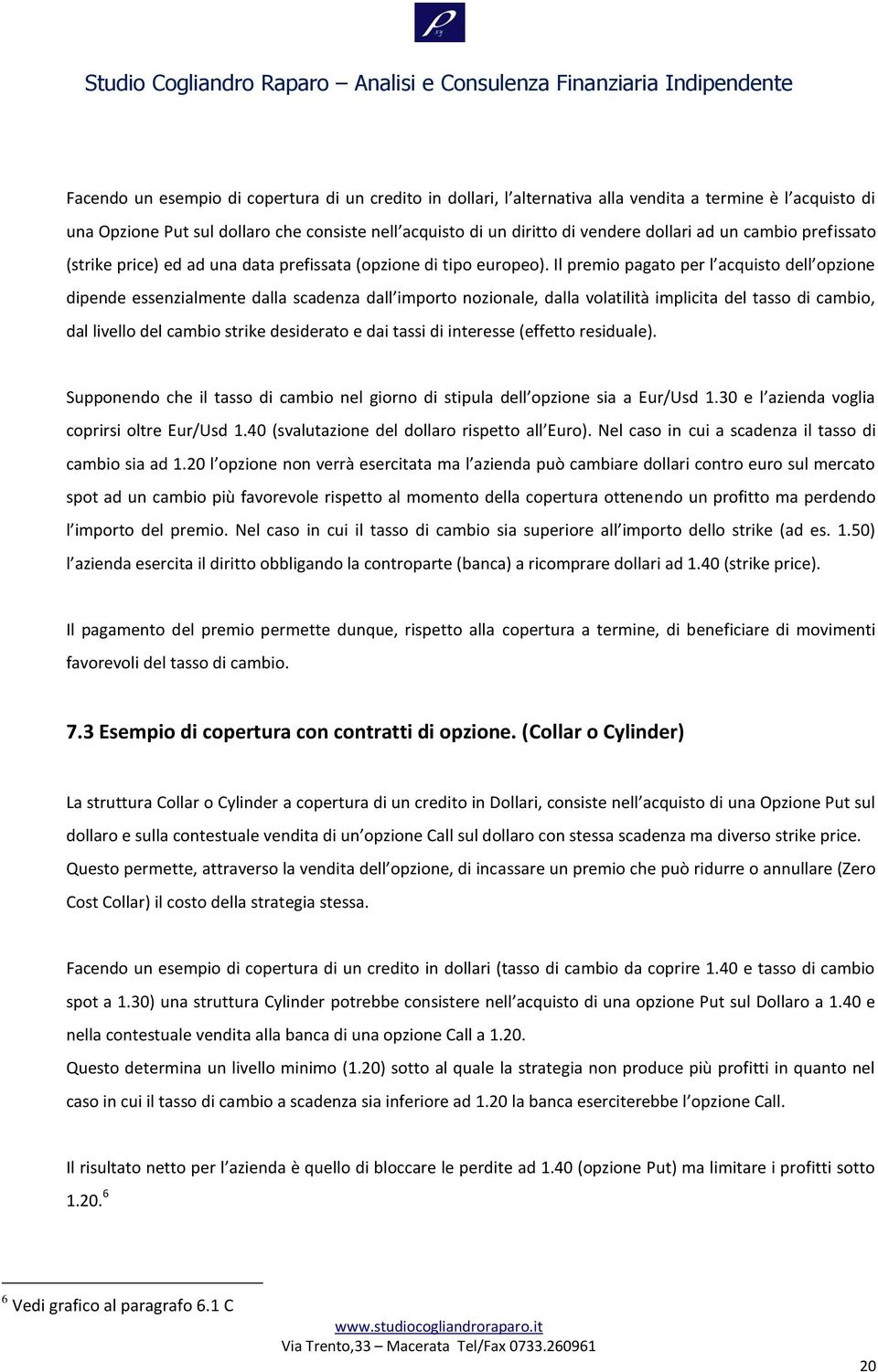 Il premio pagato per l acquisto dell opzione dipende essenzialmente dalla scadenza dall importo nozionale, dalla volatilità implicita del tasso di cambio, dal livello del cambio strike desiderato e