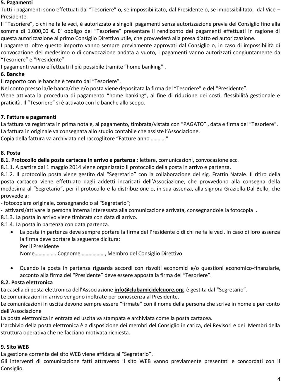 E obbligo del Tesoriere presentare il rendiconto dei pagamenti effettuati in ragione di questa autorizzazione al primo Consiglio Direttivo utile, che provvederà alla presa d atto ed autorizzazione.