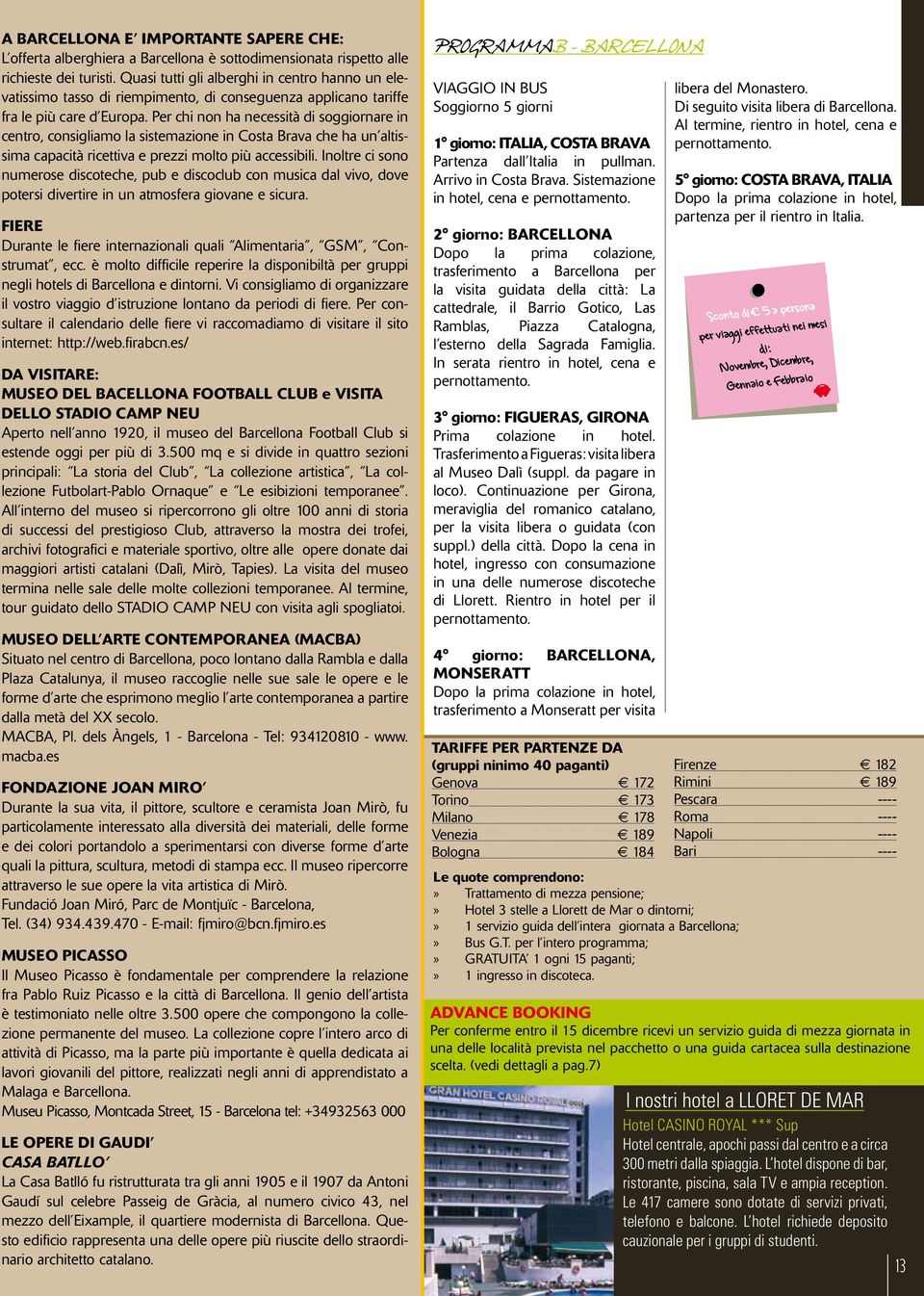 Per chi non ha necessità di soggiornare in centro, consigliamo la sistemazione in Costa Brava che ha un altissima capacità ricettiva e prezzi molto più accessibili.