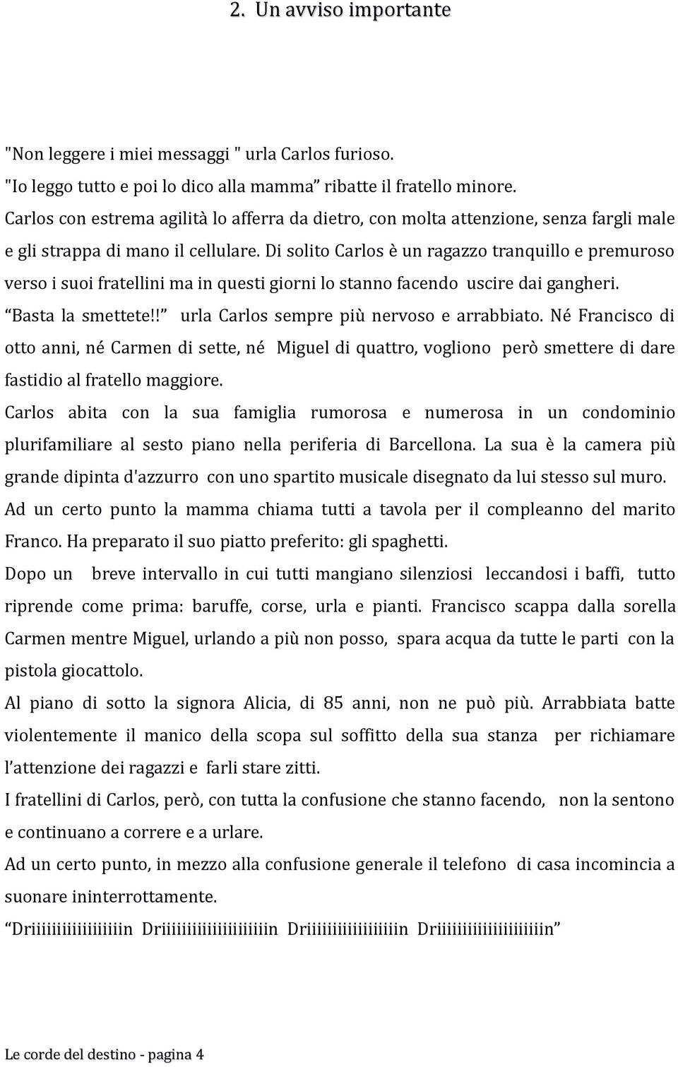 Di solito Carlos è un ragazzo tranquillo e premuroso verso i suoi fratellini ma in questi giorni lo stanno facendo uscire dai gangheri. Basta la smettete!! urla Carlos sempre più nervoso e arrabbiato.