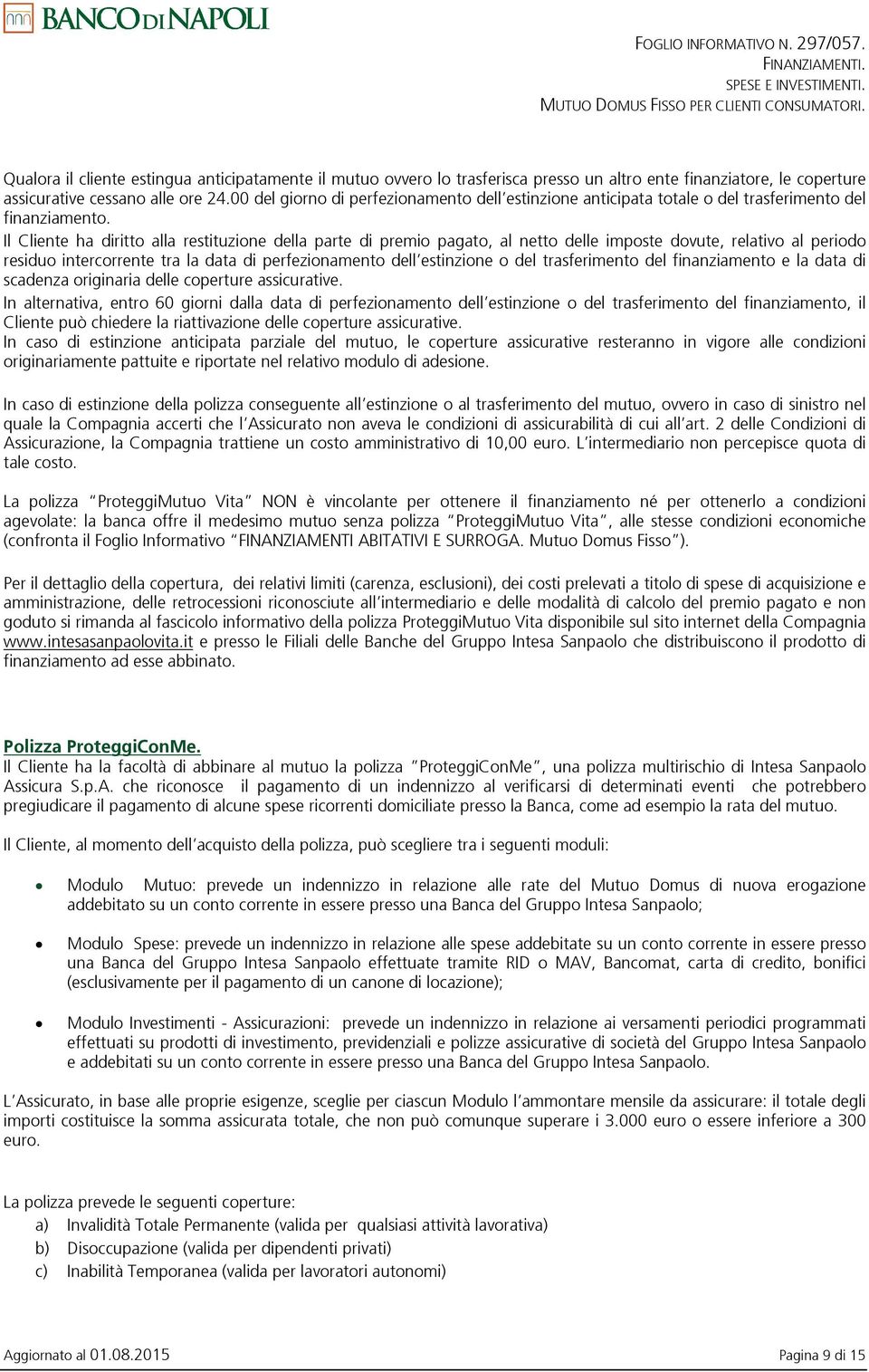 Il Cliente ha diritto alla restituzione della parte di premio pagato, al netto delle imposte dovute, relativo al periodo residuo intercorrente tra la data di perfezionamento dell estinzione o del