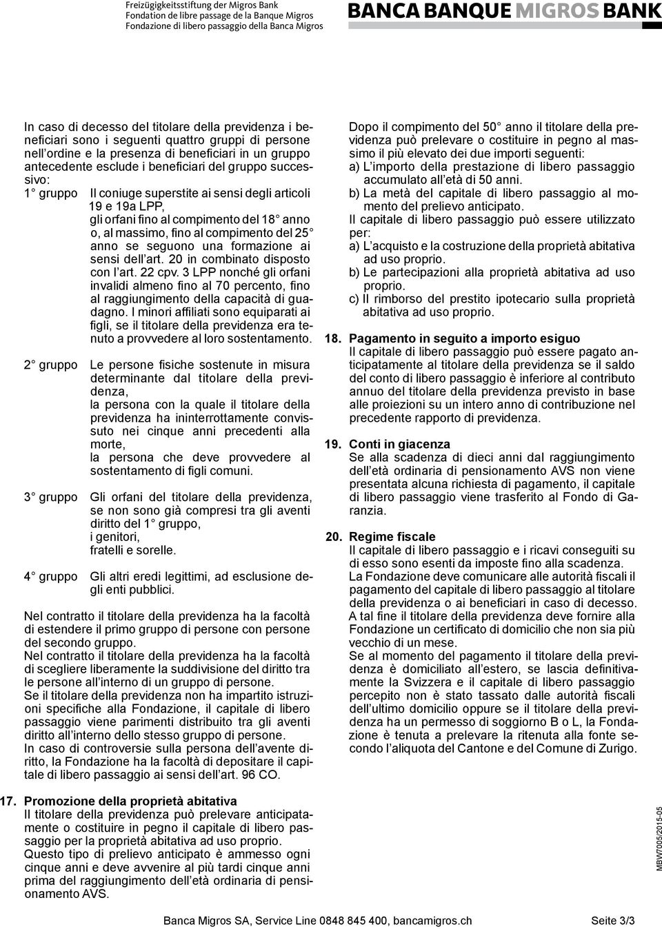 formazione ai sensi dell art. 20 in combinato disposto con l art. 22 cpv. 3 LPP nonché gli orfani invalidi almeno fino al 70 percento, fino al raggiungimento della capacità di guadagno.