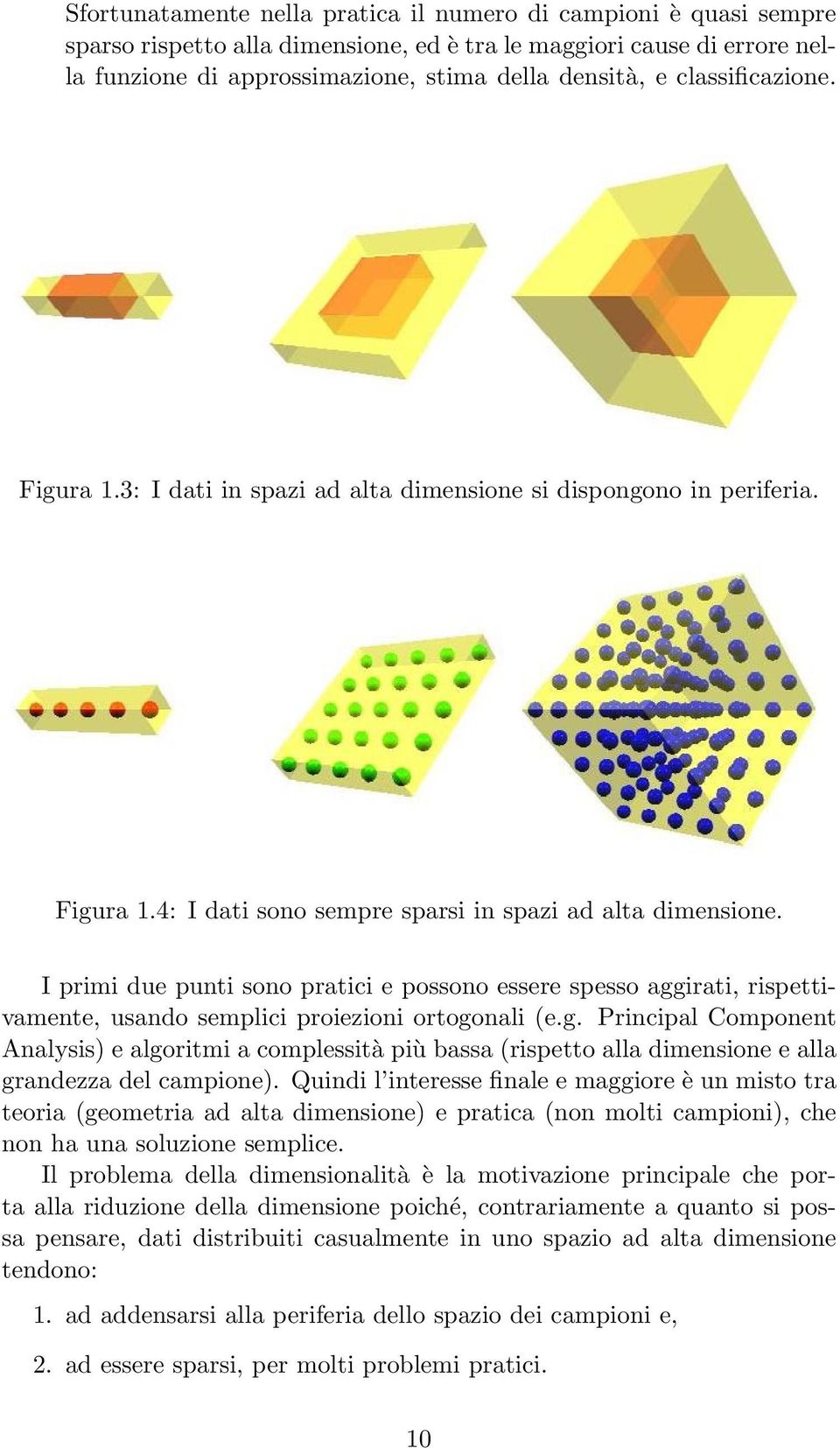 I primi due punti sono pratici e possono essere spesso aggirati, rispettivamente, usando semplici proiezioni ortogonali (e.g. Principal Component Analysis) e algoritmi a complessità più bassa (rispetto alla dimensione e alla grandezza del campione).