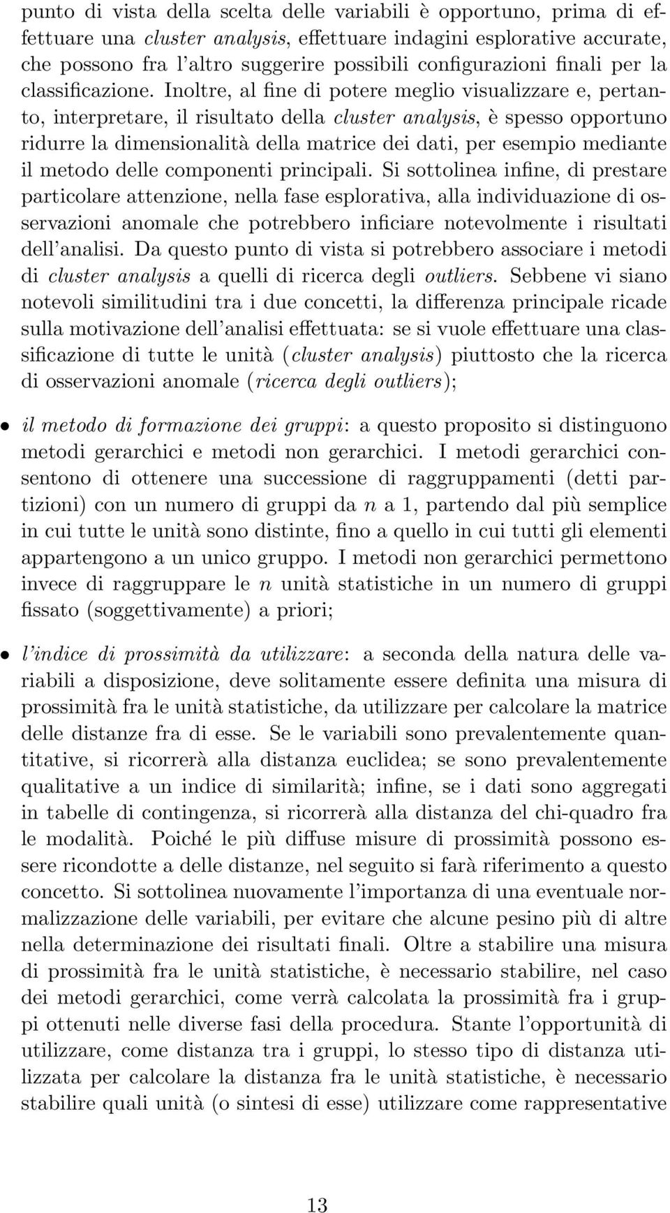 Inoltre, al fine di potere meglio visualizzare e, pertanto, interpretare, il risultato della cluster analysis, è spesso opportuno ridurre la dimensionalità della matrice dei dati, per esempio