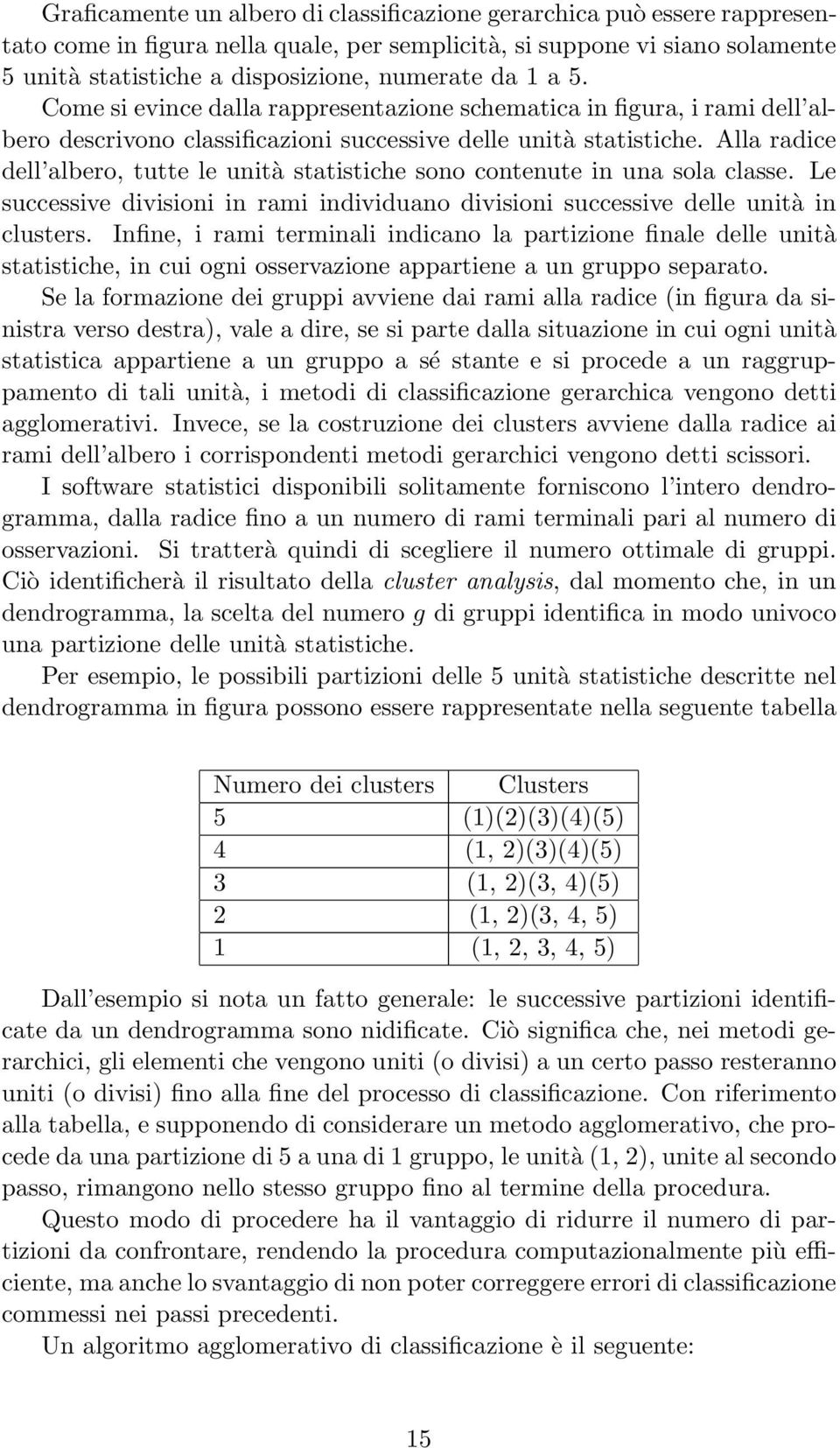 Alla radice dell albero, tutte le unità statistiche sono contenute in una sola classe. Le successive divisioni in rami individuano divisioni successive delle unità in clusters.