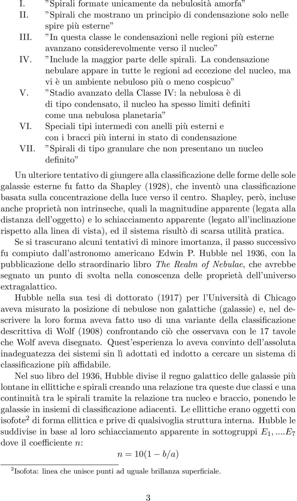 La condensazione nebulare appare in tutte le regioni ad eccezione del nucleo, ma vi è un ambiente nebuloso più o meno cospicuo V.