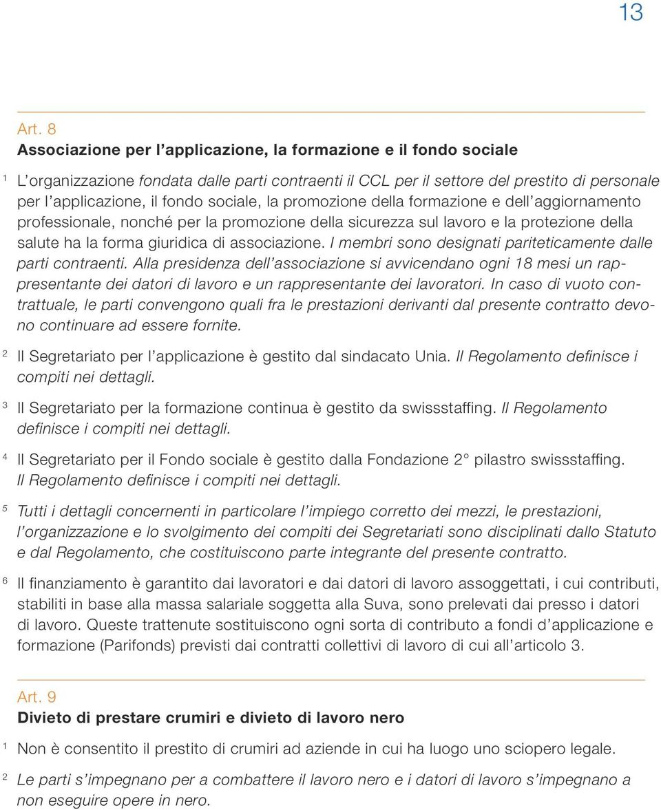 sociale, la promozione della formazione e dell aggiornamento professionale, nonché per la promozione della sicurezza sul lavoro e la protezione della salute ha la forma giuridica di associazione.