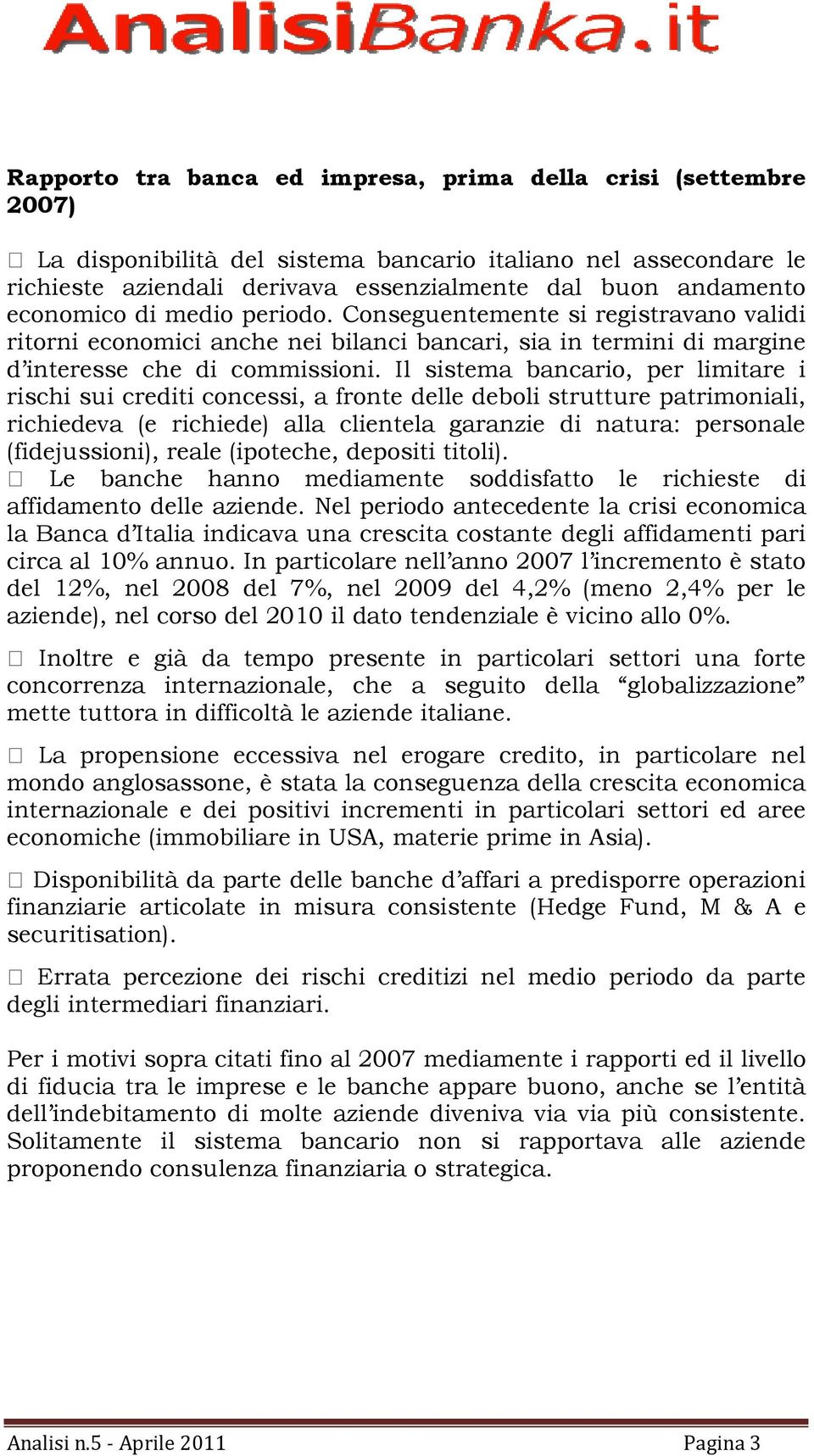 Il sistema bancario, per limitare i rischi sui crediti concessi, a fronte delle deboli strutture patrimoniali, richiedeva (e richiede) alla clientela garanzie di natura: personale (fidejussioni),