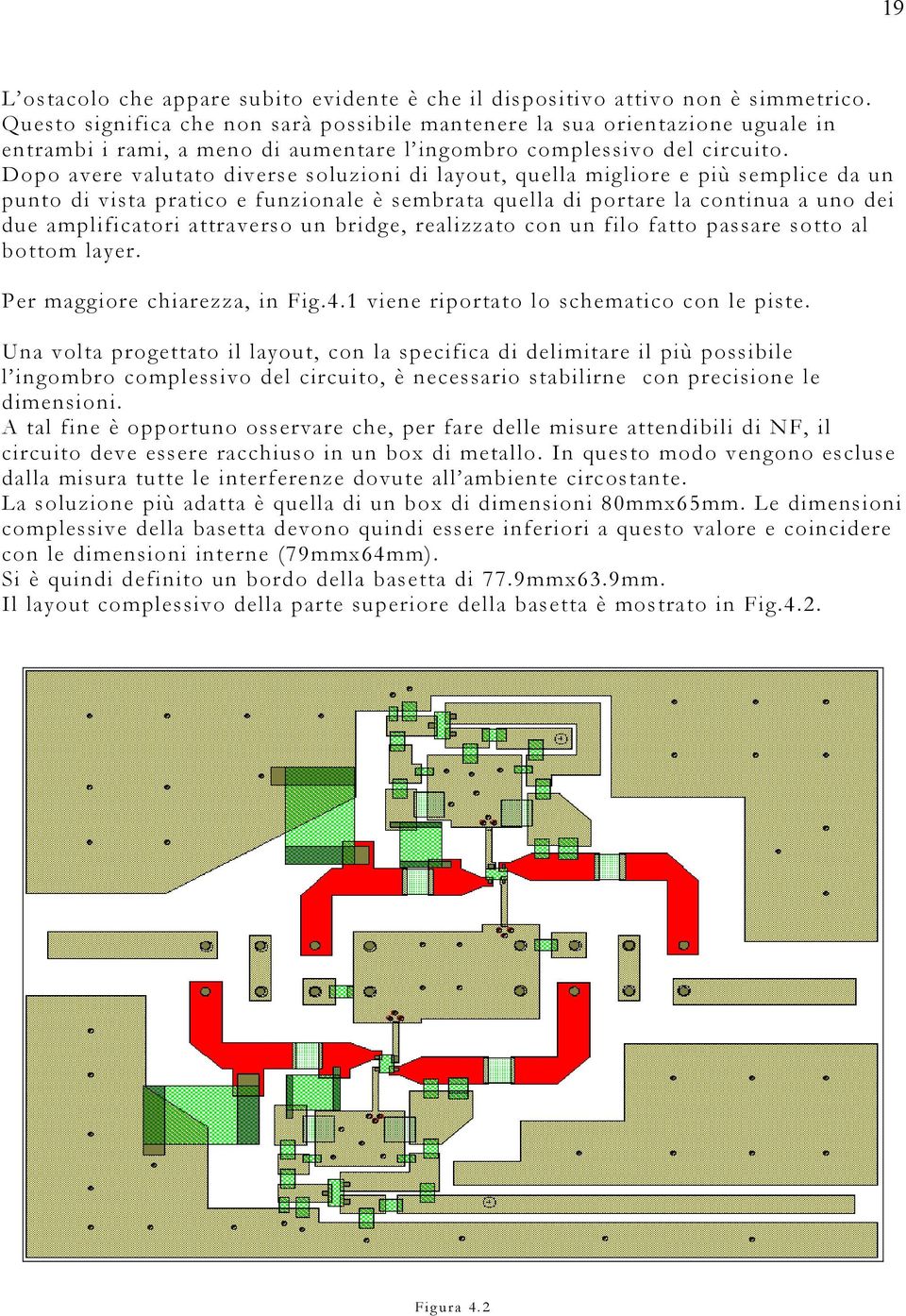 Dopo avere valutato diverse soluzioni di layout, quella migliore e più semplice da un punto di vista pratico e funzionale è sembrata quella di portare la continua a uno dei due amplificatori