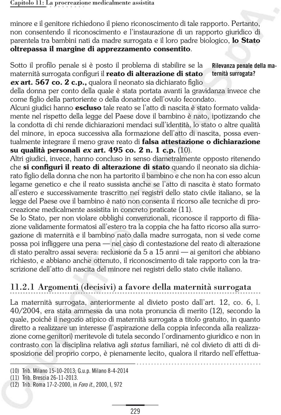 apprezzamento consentito. Sotto il profilo penale si è posto il problema di stabilire se la maternità surrogata configuri il reato di alterazione di stato ex art. 567 co. 2 c.p., qualora il neonato sia dichiarato figlio della donna per conto della quale è stata portata avanti la gravidanza invece che come figlio della partoriente o della donatrice dell ovulo fecondato.