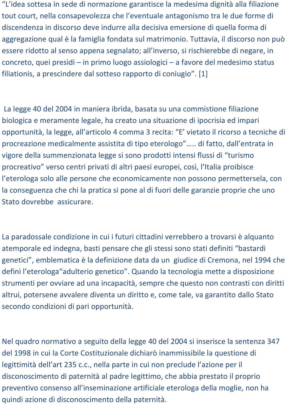 Tuttavia, il discorso non può essere ridotto al senso appena segnalato; all inverso, si rischierebbe di negare, in concreto, quei presìdi in primo luogo assiologici a favore del medesimo status