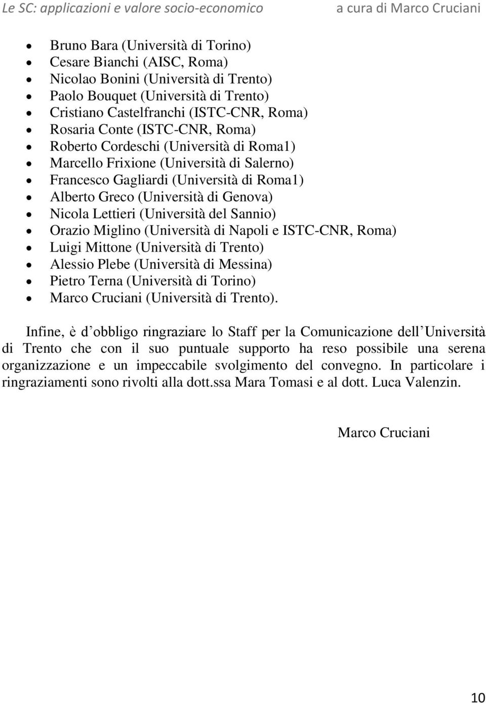 (Università del Sannio) Orazio Miglino (Università di Napoli e ISTC-CNR, Roma) Luigi Mittone (Università di Trento) Alessio Plebe (Università di Messina) Pietro Terna (Università di Torino) Marco