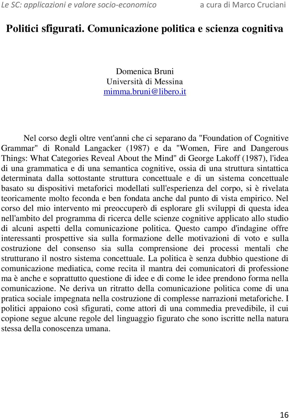 George Lakoff (1987), l'idea di una grammatica e di una semantica cognitive, ossia di una struttura sintattica determinata dalla sottostante struttura concettuale e di un sistema concettuale basato