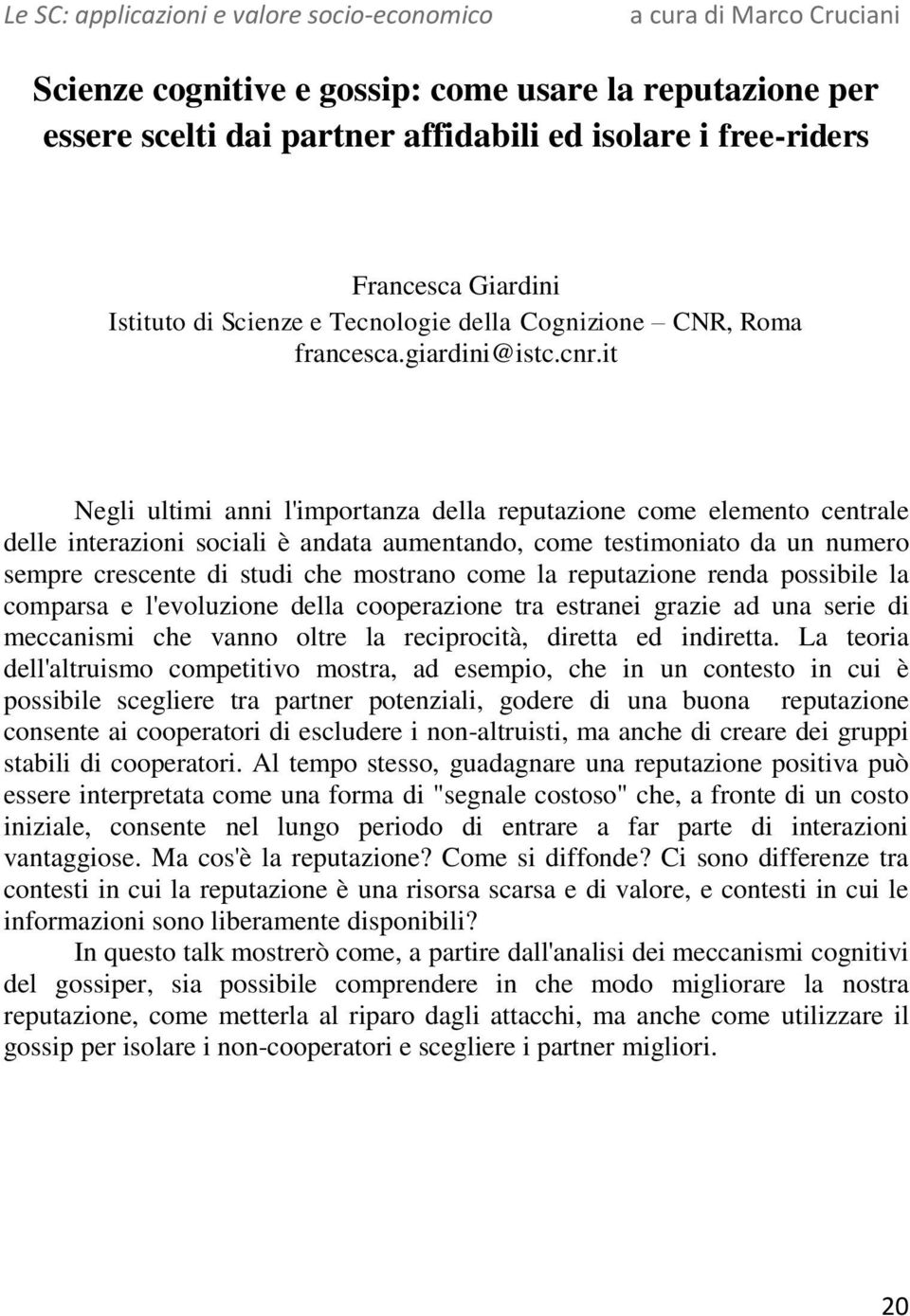 it Negli ultimi anni l'importanza della reputazione come elemento centrale delle interazioni sociali è andata aumentando, come testimoniato da un numero sempre crescente di studi che mostrano come la