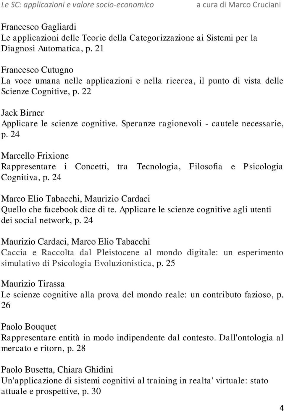 Speranze ragionevoli - cautele necessarie, p. 24 Marcello Frixione Rappresentare i Concetti, tra Tecnologia, Filosofia e Psicologia Cognitiva, p.