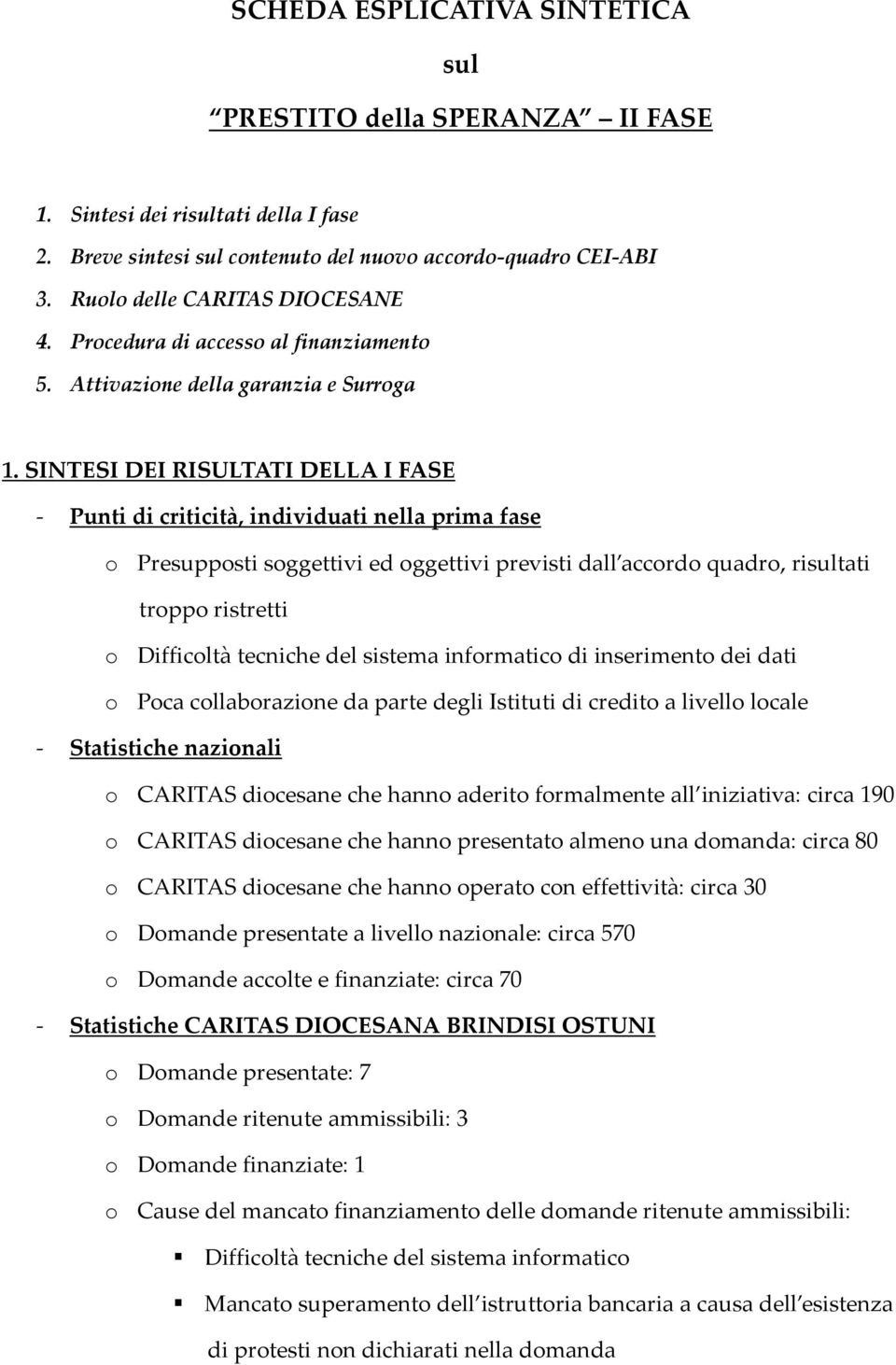 SINTESI DEI RISULTATI DELLA I FASE - Punti di criticità, individuati nella prima fase o Presupposti soggettivi ed oggettivi previsti dall accordo quadro, risultati troppo ristretti o Difficoltà