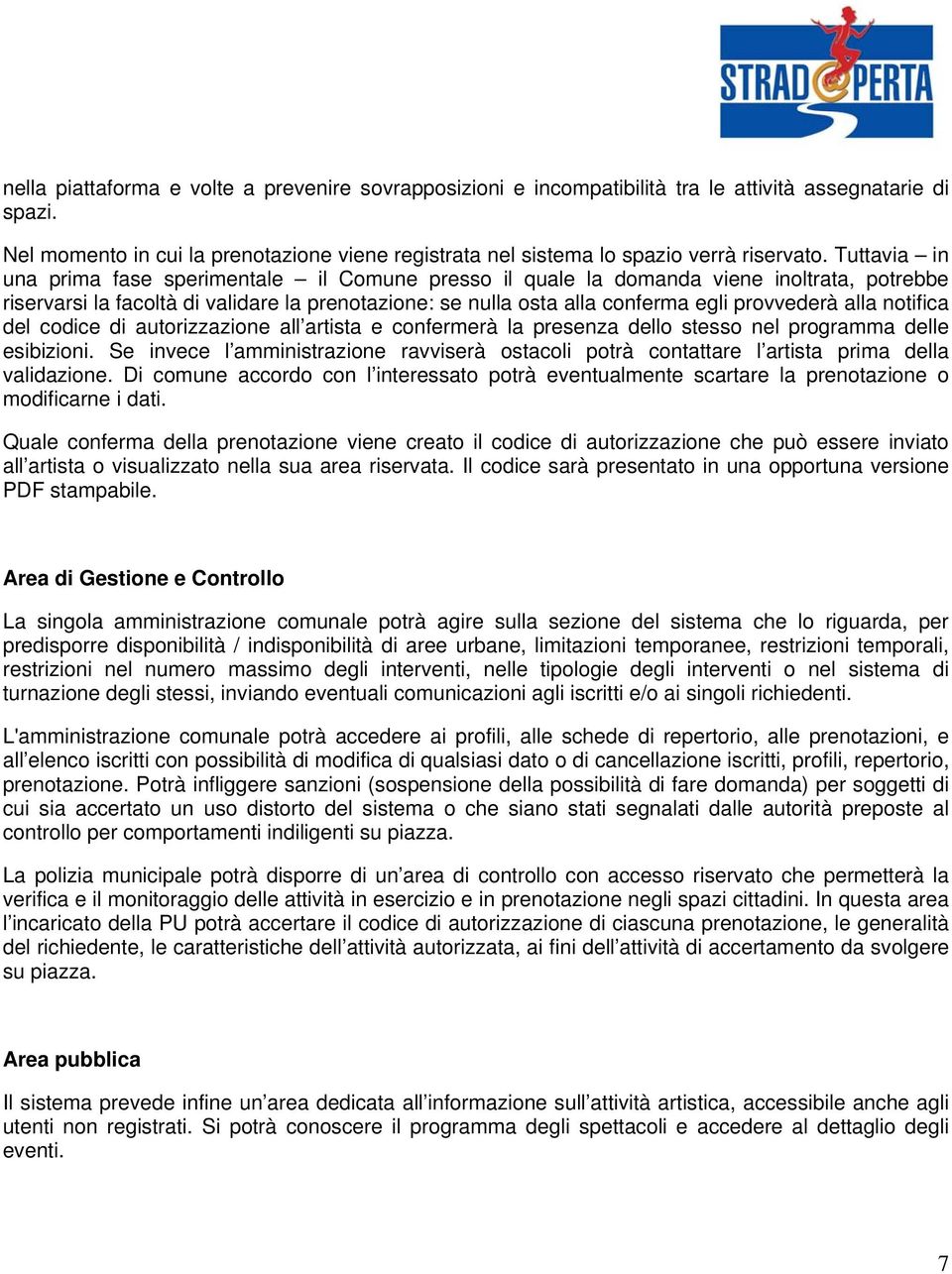 Tuttavia in una prima fase sperimentale il Comune presso il quale la domanda viene inoltrata, potrebbe riservarsi la facoltà di validare la prenotazione: se nulla osta alla conferma egli provvederà