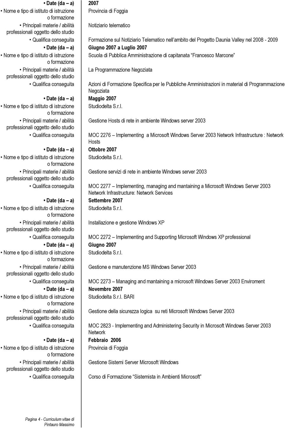 conseguita Azioni di Formazione Specifica per le Pubbliche Amministrazioni in material di Programmazione Negoziata Date (da a) Maggio 2007 Principali materie / abilità Gestione Hosts di rete in