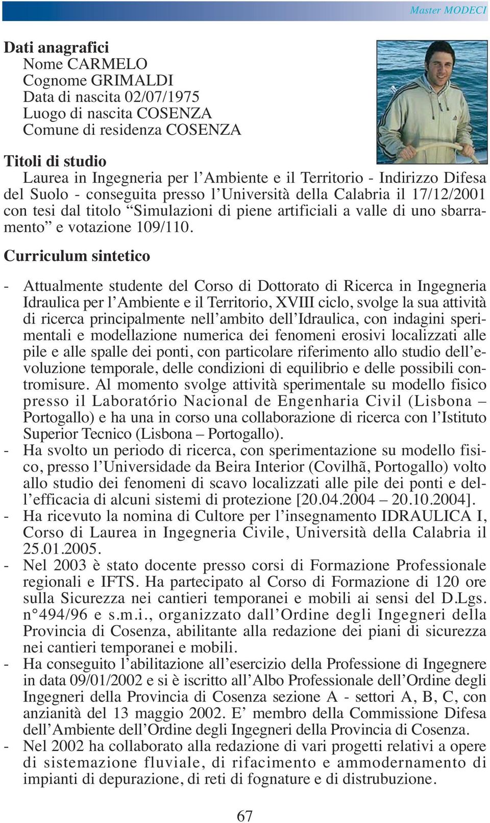 Curriculum sintetico - Attualmente studente del Corso di Dottorato di Ricerca in Ingegneria Idraulica per l Ambiente e il Territorio, XVIII ciclo, svolge la sua attività di ricerca principalmente