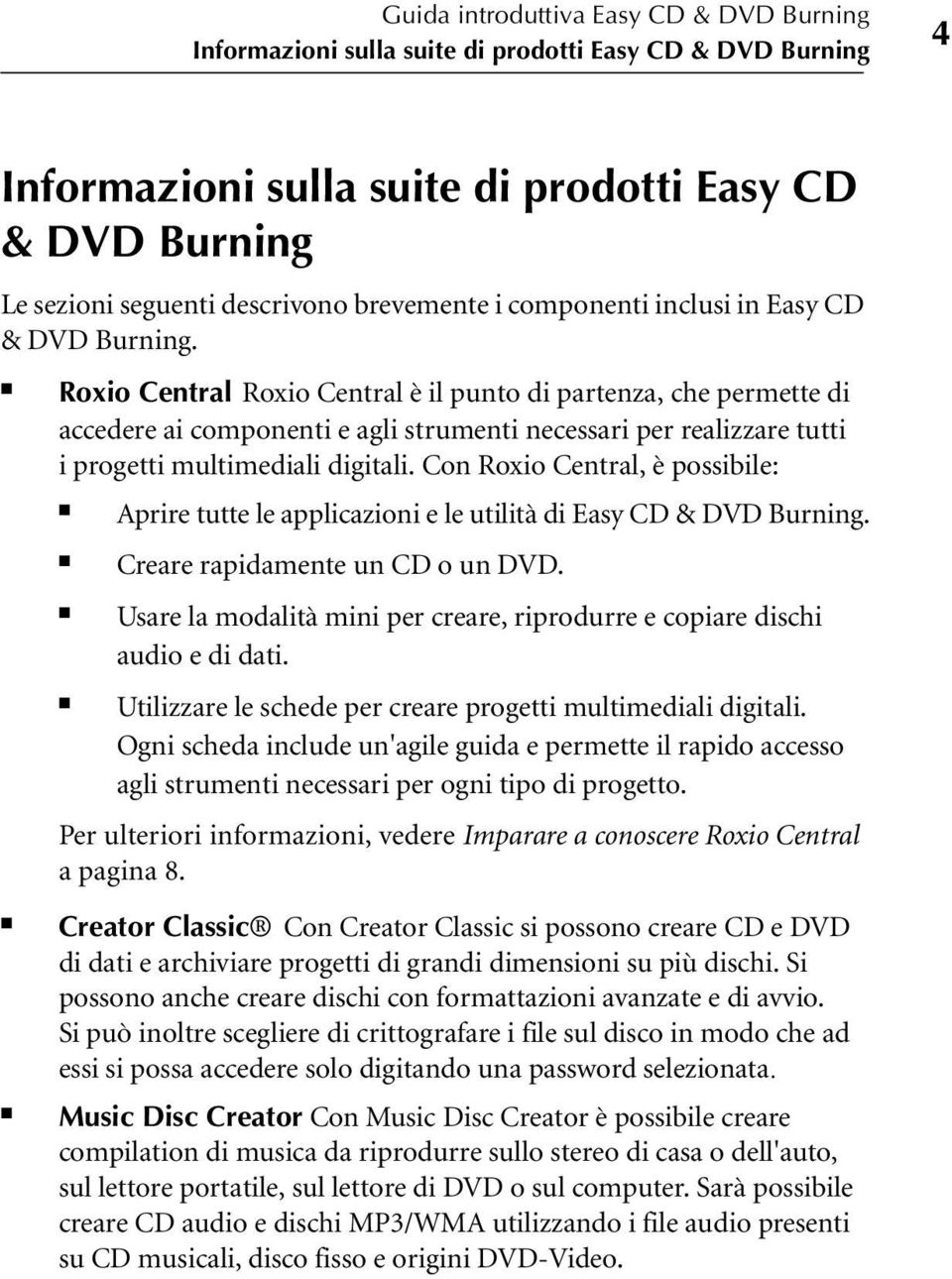 Roxio Central Roxio Central è il punto di partenza, che permette di accedere ai componenti e agli strumenti necessari per realizzare tutti i progetti multimediali digitali.