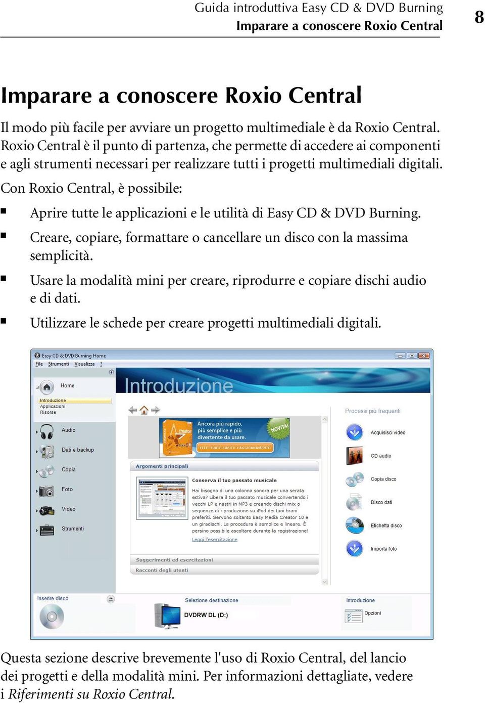 Con Roxio Central, è possibile: Aprire tutte le applicazioni e le utilità di Easy CD & DVD Burning. Creare, copiare, formattare o cancellare un disco con la massima semplicità.