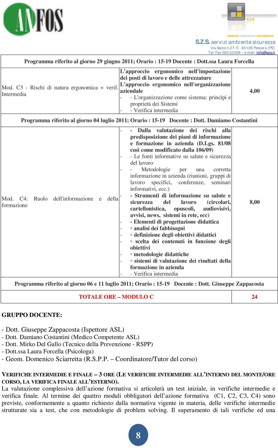 proprietà dei Sistemi - - Verifica intermedia Programma riferito al giorno 04 luglio 2011; Orario : 15-19 Docente : Dott. Damiamo Costantini Mod.