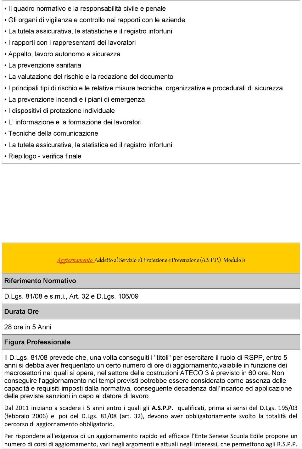 tecniche, organizzative e procedurali di sicurezza La prevenzione incendi e i piani di emergenza I dispositivi di protezione individuale L informazione e la formazione dei lavoratori Tecniche della