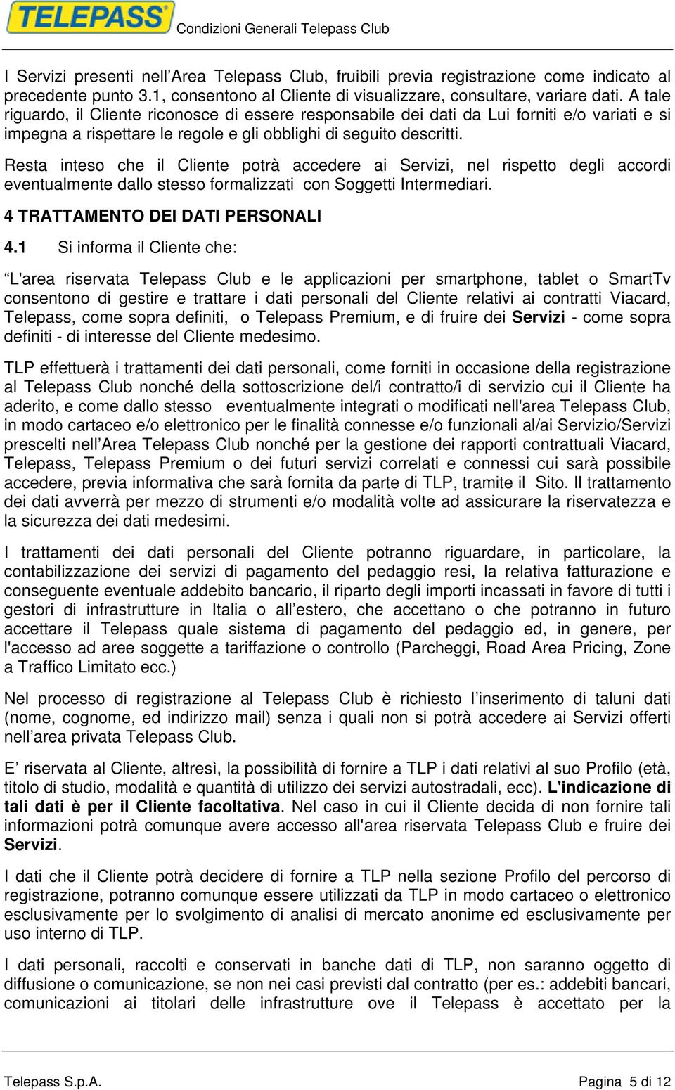 Resta inteso che il Cliente potrà accedere ai Servizi, nel rispetto degli accordi eventualmente dallo stesso formalizzati con Soggetti Intermediari. 4 TRATTAMENTO DEI DATI PERSONALI 4.