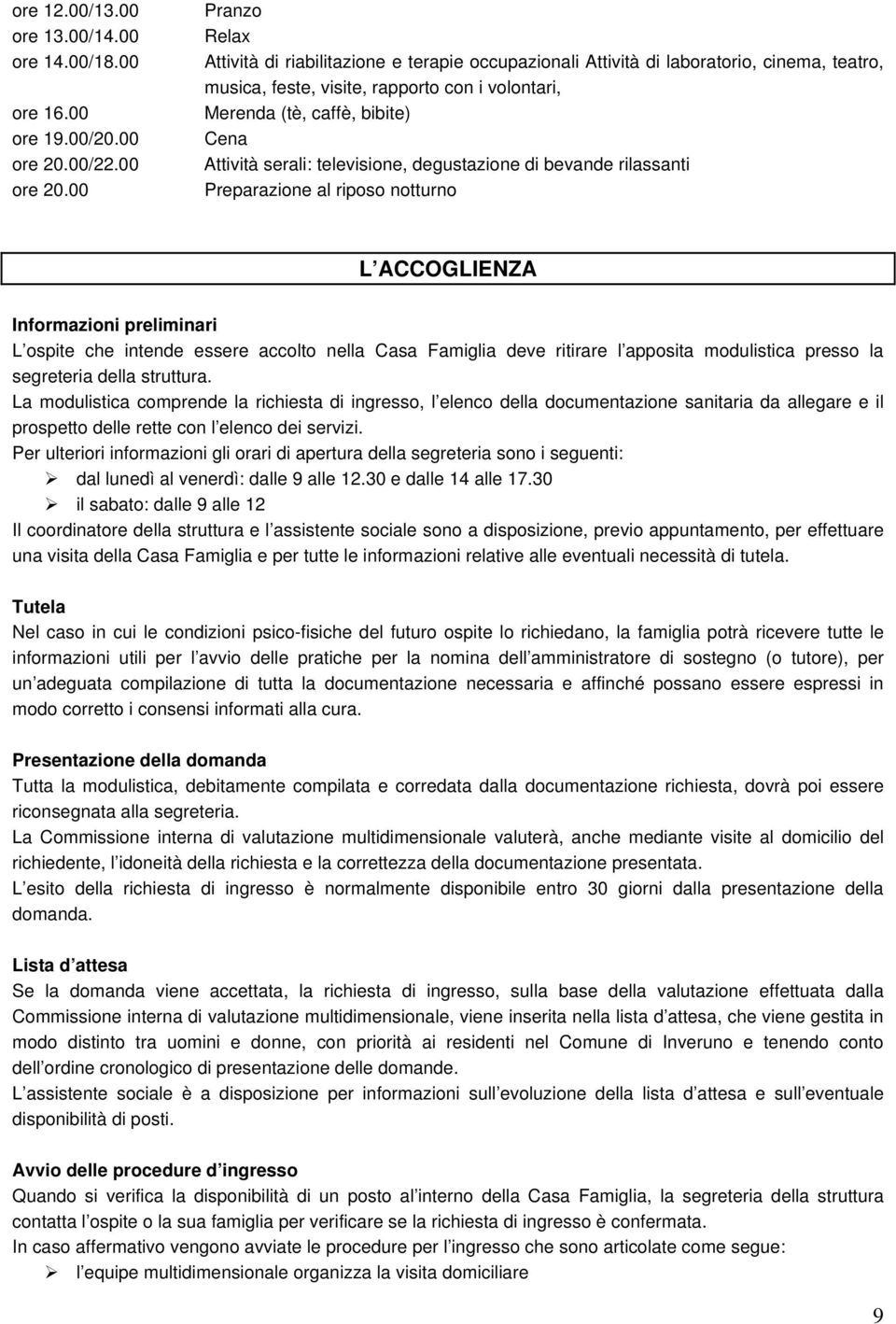 00 Pranzo Relax Attività di riabilitazione e terapie occupazionali Attività di laboratorio, cinema, teatro, musica, feste, visite, rapporto con i volontari, Merenda (tè, caffè, bibite) Cena Attività