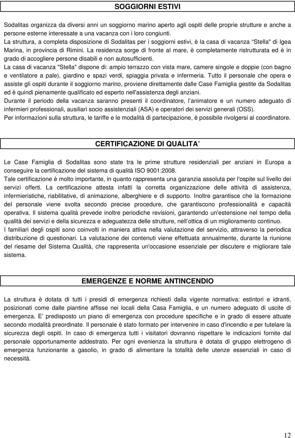 La residenza sorge di fronte al mare, è completamente ristrutturata ed è in grado di accogliere persone disabili e non autosufficienti.