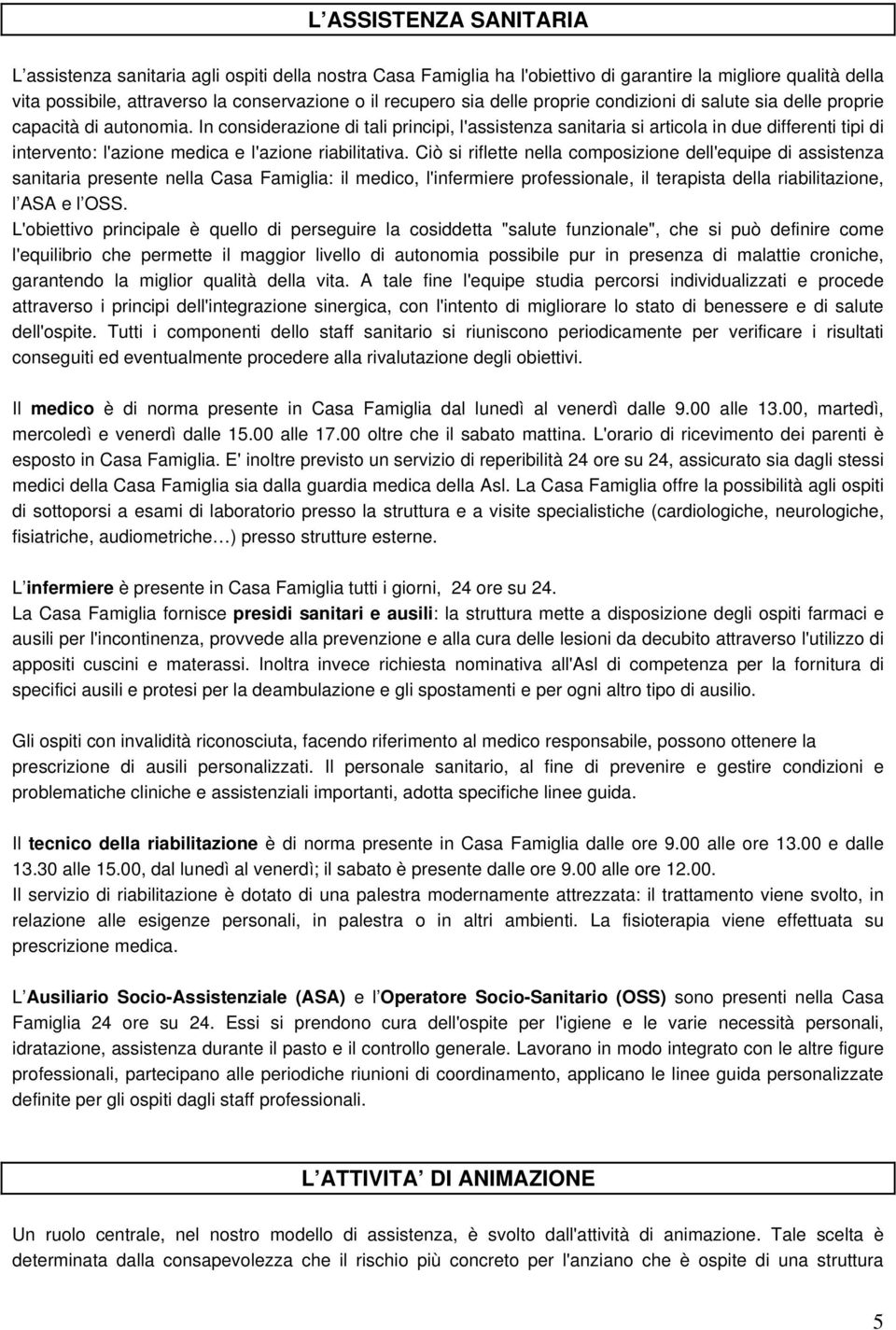 In considerazione di tali principi, l'assistenza sanitaria si articola in due differenti tipi di intervento: l'azione medica e l'azione riabilitativa.