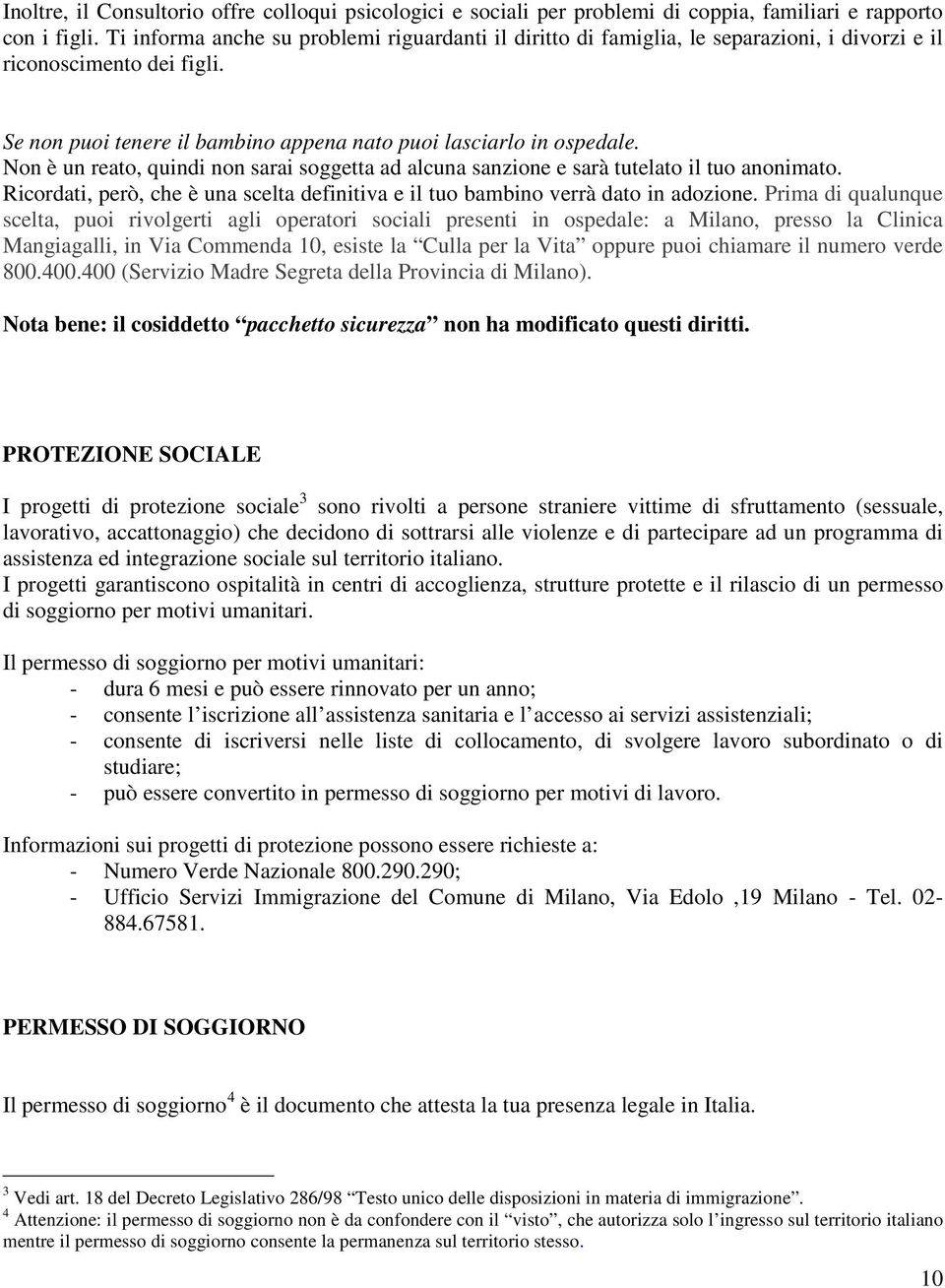 Non è un reato, quindi non sarai soggetta ad alcuna sanzione e sarà tutelato il tuo anonimato. Ricordati, però, che è una scelta definitiva e il tuo bambino verrà dato in adozione.