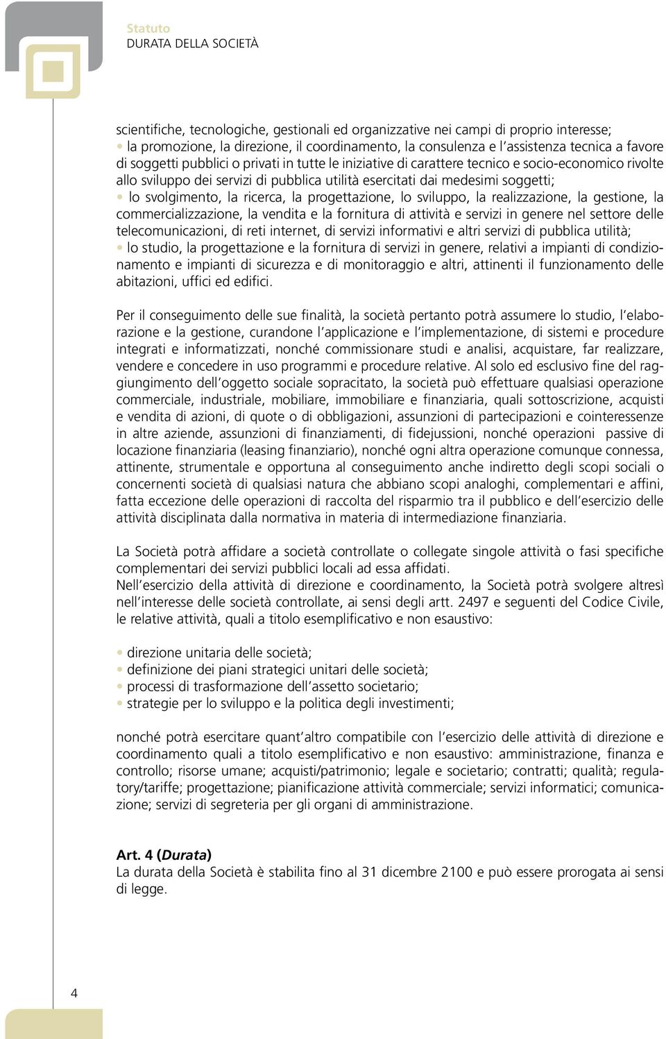 svolgimento, la ricerca, la progettazione, lo sviluppo, la realizzazione, la gestione, la commercializzazione, la vendita e la fornitura di attività e servizi in genere nel settore delle