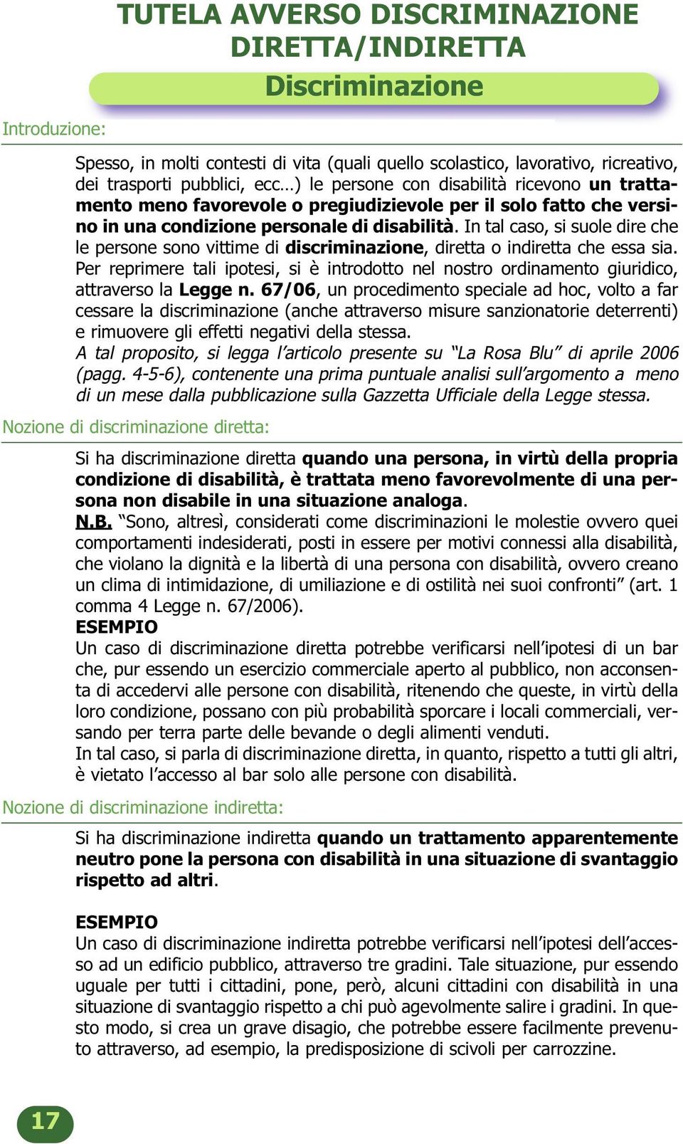 In tal caso, si suole dire che le persone sono vittime di discriminazione, diretta o indiretta che essa sia.